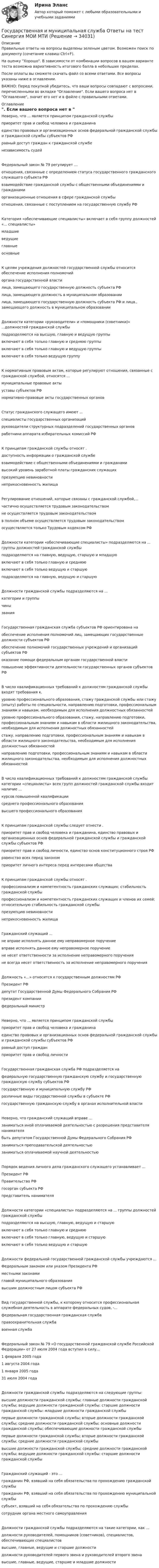     
          Описание
          Правильные ответы на вопросы выделены зеленым цветом. Возможен поиск по документу (сочетание клавиш Ctrl+F).На оценку Хорошо. В зависимости от комбинации вопросов в вашем варианте теста возможна вариативность итогового балла в небольших пределах.После оплаты вы сможете скачать файл со всеми ответами. Все вопросы указаны ниже в оглавлении.ВАЖНО: Перед покупкой убедитесь, что ваши вопросы совпадают с вопросами, перечисленными во вкладке Оглавление. Если вашего вопроса нет в Оглавление, значит его нет и в файле с правильными ответами. 
          Оглавление
          Неверно, что ... является принципом гражданской службы приоритет прав и свобод человека и гражданина единство правовых и организационных основ федеральной гражданской службы и гражданской службы субъектов РФравный доступ граждан к гражданской службенезависимость судейФедеральный закон № 79 регулирует …отношения, связанные с определением статуса государственного гражданского служащего субъекта РФвзаимодействие гражданской службы с общественными объединениями и гражданамиорганизационные отношения в сфере гражданской службыотношения, связанные с поступлением на государственную службу РФКатегория «обеспечивающие специалисты» включает в себя группу должностей «... специалисты»младшиеведущиеглавные основныеК целям учреждения должностей государственной службы относится обеспечение исполнения полномочийоргана государственной властилица, замещающего государственную должность субъекта РФлица, замещающего должность в муниципальном образованиилица, замещающего государственную должность субъекта РФ и лица., замещающего должность в муниципальном образованииДолжности категории «руководители» и «помощники (советники)» ...должностей гражданской службыподразделяются на высшую, главную и ведущую группывключают в себя только главную и среднюю группывключают в себя только главную и ведущую группывключают в себя только ведущую группуК нормативным правовым актам, которые регулируют отношения, связанные с гражданской службой, относятся ...муниципальные правовые актыуставы субъектов РФнормативно-правовые акты государственных органовСтатус гражданского служащего имеют ...специалисты государственных организацийруководители структурных подразделений государственных органовработники аппарата избирательных комиссий РФК принципам гражданской службы относят .доступность информации о гражданской службевзаимодействие с общественными объединениями и гражданамивысокий уровень заработной платы гражданских служащихпрезумпцию невиновности неприкосновенность жилищаРегулирование отношений, которые связаны с гражданской службой,...частично осуществляется трудовым законодательствомне осуществляется трудовым законодательствомв полном объеме осуществляется трудовым законодательством осуществляется только Трудовым кодексом РФДолжности категории «обеспечивающие специалисты» подразделяются на ... группы должностей гражданской службыподразделяются на главную, ведущую, старшую и младшуювключают в себя только главную и среднюювключают в себя только ведущую и старшуюподразделяются на главную, ведущую и старшуюДолжности гражданской службы подразделяются на ...категории и группычины званияГосударственная гражданская служба субъектов РФ ориентирована наобеспечение исполнения полномочий лиц, замещающих государственные должности субъектов РФобеспечение полномочий государственных учреждений и организаций субъектов РФоказание помощи федеральным органам государственной властиповышение эффективности деятельности государственных органов субъектов РФВ число квалификационных требований к должностям гражданской службы входят требования к.уровню профессионального образования, стажу гражданской службы или стажу (опыту) работы по специальности, направлению подготовки, профессиональным знаниям и навыкам, необходимым для исполнения должностных обязанностейуровню профессионального образования, стажу, направлению подготовки, профессиональным знаниям и навыкам в области жилищного законодательства, необходимым для исполнения должностных обязанностейстажу, направлению подготовки, профессиональным знаниям и навыкам в области жилищного законодательства, необходимым для исполнения должностных обязанностейнаправлению подготовки, профессиональным знаниям и навыкам в области жилищного законодательства, необходимым для исполнения должностных обязанностейВ число квалификационных требований к должностям гражданской службы категории «специалисты» всех групп должностей гражданской службы входит наличие ...курсов повышенной квалификациисреднего профессионального образованиявысшего профессионального образованияК принципам гражданской службы следует отнести .приоритет прав и свобод человека и гражданина, единство правовых и организационных основ федеральной гражданской службы и гражданской службы субъектов РФприоритет прав и свобод личности, единство основ конституционного строя РФравенство всех перед закономприоритет личного интереса перед интересами обществаК принципам гражданской службы относят .профессионализм и компетентность гражданских служащих; стабильность гражданской службыпрофессионализм и компетентность гражданских служащих и членов их семей; относительную стабильность гражданской службыпрезумпцию невиновностинеприкосновенность жилищаГражданский служащий ...не вправе исполнять данное ему неправомерное поручениевправе исполнять данное ему неправомерное поручениене несет ответственности за исполнение неправомерного поручения не всегда несет ответственность за исполнение неправомерного порученияДолжность «...» относится к государственным должностям РФ Президент РФдепутат Государственной Думы Федерального Собрания РФпрезидент компании федеральный министрНеверно, что ... является принципом гражданской службы приоритет прав и свобод человека и гражданина единство правовых и организационных основ федеральной гражданской службы и гражданской службы субъектов РФравный доступ гражданприоритет прав и свобод личностиГосударственная гражданская служба РФ подразделяется нафедеральную государственную гражданскую службу и государственную гражданскую службу субъектов РФгосударственную и муниципальную службу РФразличные виды государственной службы в субъекте РФгосударственную гражданскую службу в органах исполнительной властиНеверно, что гражданский служащий вправе ...заниматься иной оплачиваемой деятельностью с разрешения представителя нанимателябыть депутатом Государственной Думы Федерального Собрания РФзаниматься преподавательской деятельностью заниматься оплачиваемой научной деятельностьюПорядок ведения личного дела гражданского служащего устанавливает ...Президент РФПравительство РФгосорган субъекта РФ представитель нанимателяДолжности категории «специалисты» подразделяются на ... группы должностей гражданской службыподразделяются на высшую, главную, ведущую и старшуювключают в себя только главную и среднюювключают в себя только главную, ведущую и старшую включают в себя только ведущую и старшуюДолжности федеральной государственной гражданской службы учреждаются ...Федеральным законом или указом Президента РФместными законамиглавой муниципального образования высшим должностным лицом субъекта РФВид государственной службы, к которому относится профессиональная служебная деятельность в аппарате федеральных судов, -...федеральная государственная гражданская службаправоохранительная службавоенная службаФедеральный закон № 79 «О государственной гражданской службе Российской Федерации» от 27 июля 2004 года вступил в силу...1 февраля 2005 года1 августа 2004 года1 января 2005 года31 июля 2004 годаДолжности гражданской службы подразделяются на следующие группы:высшие должности гражданской службы; главные должности гражданской службы; ведущие должности гражданской службы: старшие должности гражданской службы: младшие должности гражданской службыпервые должности гражданской службы; вторые должности гражданской службы; средние должности гражданской службы; основные должности гражданской службы; обеспечивающие должности гражданской службыпервые должности гражданской службы; вторые должности гражданской службы; средние должности гражданской службывысшие должности гражданской службы; средние должности гражданской службы; ведущие должности гражданской службы: старшие должности гражданской службыГражданский служащий - это ...гражданин РФ, взявший на себя обязательства по прохождению гражданской службыгражданин РФ, взявший на себя обязательства по прохождению муниципальной службысубъект, взявший на себя обязательства по прохождению службысотрудник органа местного самоуправленияДолжности гражданской службы подразделяются на такие категории, как ...должности руководителей, помощников (советников), специалистов, обеспечивающих специалистоввысшие, главные, ведущие и старшие должностидолжности руководителей первого звена и руководителей второго звенавысшие, главные, ведущие, старшие и младшие должности 
            
            
            💯 Государственная и муниципальная служба.ои(dor) (ответы на тест Синергия / МТИ / МосАП, апрель 2023)Государственная и муниципальная служба Ответы на тест Синергия МОИ МТИ💯 Государственная и муниципальная служба (ответы на тест Синергия / МОИ / МТИ / МосАП, октябрь 2023)💯 Государственная и муниципальная служба (ответы на тест Синергия / МОИ / МТИ / МосАП, январь 2024)💯 Государственная и муниципальная служба (правильные ответы на тест Синергия / МОИ / МТИ / МосАП, август 2023)Государственная и муниципальная служба. Практическое задание. ММУ.Государственная и муниципальная служба Практическое занятие 1. Задание 1 НСПКГосударственная и муниципальная служба (НСПК. ДОУА, 1 часть). Тест 2Государственная и муниципальная служба НСПК ДОУА Тестовые вопросы к разделу 1Государственная и муниципальная служба НСПК ДОУА Тестовые вопросы к разделу 2Государственная и муниципальная служба НСПК ДОУА Тестовые вопросы к разделу 3Государственная и муниципальная служба НСПК ДОУА Тестовые вопросы к разделу 4Государственная и муниципальная служба НСПК ДОУА Тестовые вопросы к разделу 5Государственная и муниципальная служба (НСПК). Практическая работа 2 (задания 1-3,8,10) 5 из 7 баллов