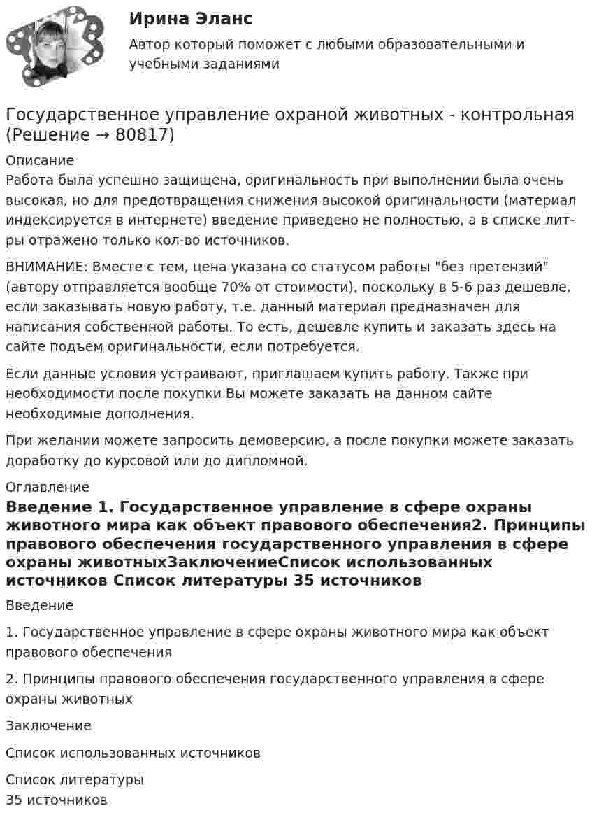      
            Описание
            Работа была успешно защищена, оригинальность при выполнении была очень высокая, но для предотвращения снижения высокой оригинальности (материал индексируется в интернете) введение приведено не полностью, а в списке лит-ры отражено только кол-во источников. ВНИМАНИЕ: Вместе с тем, цена указана со статусом работы без претензий (автору отправляется вообще 70% от стоимости), поскольку в 5-6 раз дешевле, если заказывать новую работу, т.е. данный материал предназначен для написания собственной работы. То есть, дешевле купить и заказать здесь на сайте подъем оригинальности, если потребуется.Если данные условия устраивают, приглашаем купить работу. Также при необходимости после покупки Вы можете заказать на данном сайте необходимые дополнения.При желании можете запросить демоверсию, а после покупки можете заказать доработку до курсовой или до дипломной. 
            Оглавление
            Введение 1. Государственное управление в сфере охраны животного мира как объект правового обеспечения2. Принципы правового обеспечения государственного управления в сфере охраны животныхЗаключениеСписок использованных источников 
            Список литературы
            35 источников 
            
            
            Государственное управление лесами  в  Белгородской областиГосударственное управление охраной животных - контрольнаяГосударственное управление цели и задачи (на примере РФ или субъекта федерации)Государственное … – это процесс, в рамках которого нормы обычая наделяются юридической силой, что автоматически означает обеспечение государственной защитой (в том числе судебной)    Государственной регистрации подлежат сделки …Государственно-частное партнерство Ответы на итоговый тест Витте МУИВГосударственную регистрацию субъектов предпринимательской деятельности осуществляют органы …Государственное регулирование экономики. Практическое задание. МУМ.Государственное регулирование экономики (тест с ответами) 90%Государственное регулирование экономики (тест с ответами ММА/ИДО)Государственное регулирование экономики//ТУСУРГосударственное управление в сфере безопасности трудаГосударственное управление в сфере безопасности трудаГосударственное управление имуществом