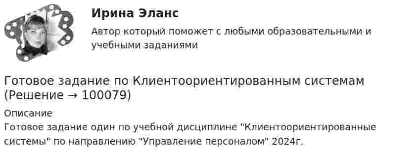      
            Описание
            Готовое задание один по учебной дисциплине Клиентоориентированные системы по направлению Управление персоналом 2024г.    
            
            
            Готовое задание №4 по Клиентоориентированным системам Готовое задание по Клиентоориентированным системамГотовое Практическое задание по курсу Менеджмент. ТГУ РосдистантГотовы 2 задачиГотовы 4 задачи по физикеГотовы 5 задач по теплотехникеГотовые 2 задачи по оптикеГотовим пшено-тыквенную кашуГотовим салатик из шпротГотовимся к родам - Механизм родов очень сложен, и важноГотовимся к родам  - Механизм родов очень сложен, и важно, чтобы каждый этап протекал гладкоГотовится развеска выставки, остается два выходных дня до ее открытия. Начальница выставочного отдела является активным манипулятором. О чем начальница проинформирует в этом случае сотрудников своего отдела? Приведите примерную формулировкуГотовность сотрудника строго соблюдать установленные дисциплинарные требования не из-за опасения дисциплинарных взысканий, а в силу осознания необходимости подобного трудового поведения для успешного функционирования своей организации, - это ... Готовое задание №2 по Клиентоориентированным системам