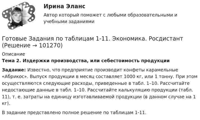      
            Описание
            Тема 2. Издержки производства, или себестоимость продукцииЗадание: Известно, что предприятие производит конфеты карамельные «Абрикос». Выпуск продукции в месяц составляет 1000 кг, или 1 тонну. При этом осуществляются следующие расходы, приведенные в табл. 1–10. Рассчитайте недостающие данные в табл. 1–10. Рассчитайте калькуляцию продукции (табл. 11), т. е. затраты на единицу изготавливаемой продукции (в данном случае на 1 кг).В задание представлено полное решение по таблицам 1-11.   
            
            
            Готовые задания по курсу Управление персоналом. ТГУ РосдистантГотовые Задания по таблицам 1-11. Экономика. РосдистантГотовые задачиГотовые задачи 9 и 14 по волноводамГотовые задачи по сетям связи и системам коммутацииГотовые задачи по физикеГотовые задачи Электротехника и электроникаГотовые 3 задачи по физикеГотовые варианты по гидравликеГотовые задания 1-2 (вариант 2-Д). Экономика 1. РосдистантГотовые Задания 1-2. Психология. Росдистант ТГУГотовые задания 1-4. Мотивация персонала. Росдистант ТГУГотовые Задания 1-4. Основы предпринимательской деятельности. Росдистант ТГУГотовые задания 1-4 по дисциплине Менеджмент. ТГУ Росдистант