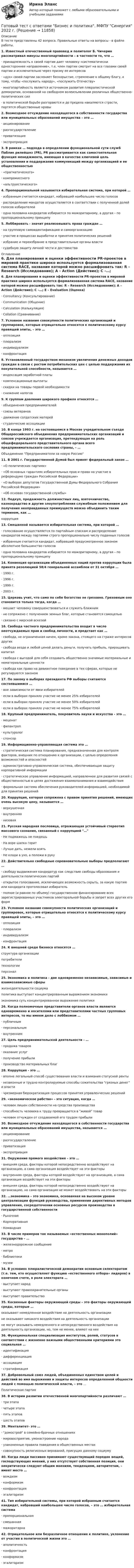     
          Описание
          	В тесте представлены 42 вопроса. Правильные ответы на вопросы - в файле работы.1. Известный отечественный правовед и политолог Б. Чичерин рассматривал минусы многопартийности – в частности то, что …	·                    принадлежность к своей партии дает человеку «систематически одностороннее направление», т.е. член партии смотрит на все глазами своей партии и исключительно через призму ее интересов	·                    «дух» своей партии заслоняет бескорыстие, стремление к общему благу, к тому, чтобы «послужить народу», «послужить Отечеству»	·                    многопартийность является источником развития плюралистической демократии, основанной на свободном волеизъявлении различных общественно-политических сил	·                    в политической борьбе разгораются и до предела накаляются страсти, портятся общественные нравы 2. Возмездное отчуждение находящегося в собственности государства или муниципальных образований имущества – это …	·                    акционирование	·                    разгосударствление	·                    приватизация	·                    экспроприация 3. В рамках … подхода в определении функциональной сути служб Паблик рилейшнз (РR), РR рассматривается как самостоятельная функция менеджмента, имеющая в качестве ключевой цель установления и поддержания коммуникаций между организацией и ее общественностью 	·                    «прагматического»	·                    компромиссного	·                    «альтруистического» 4. Пропорциональной называется избирательная система, при которой …	·                    избранным считается кандидат, набравший наибольшее число голосов	·                    распределение мандатов осуществляется в соответствии с полученной долей голосов избирателей	·                    одна половина кандидатов избирается по мажоритарному, а другая – по пропорциональному принципу 5. Лоббировать - значит реализовывать права граждан …	·                    на групповую самоидентификацию и самоорганизацию	·                    участие в процессах выработки и принятия политических решений	·                    избрание и переизбрание в представительные органы власти	·                    судебную защиту личной чести и достоинства 
          Оглавление
           6. Для планирования и оценки эффективности РR-проектов в мировой практике широко используется формализованная система RACE, название которой можно расшифровать так: R – Research (Исследование); A – Action (Действие); С –…; E – Evaluation (Оценка)	·                    Consultancy (Консультирование)	·                    Communication (Общение)	·                    Calculation (Калькуляция)	·                    Collation (Сравнивание) 7. Условное название совокупности политических организаций и группировок, которые отрицательно относятся к политическому курсу правящей элиты, – это …	·                    оппозиция	·                    плюрализм	·                    индивидуализм	·                    конфронтация 8. Установленный государством механизм увеличения денежных доходов граждан в связи с ростом потребительских цен с целью поддержания их покупательной способности, называется …	·                    индексация заработной платы	·                    компенсационные выплаты	·                    скидки на товары первой необходимости	·                    снижение налогов 9. К группам давления широкого профиля относятся …	·                    объединения предпринимателей	·                    союзы ветеранов	·                    движение солдатских матерей	·                    студенческие ассоциации 10. В конце 1993 г. на состоявшемся в Москве учредительном съезде Общероссийского объединения предпринимательских организаций и союзов учреждается организация, претендующая на роль общефедерального представительного органа всего предпринимательского сословия страны, – … 	Объединение Предприниматели за новую Россию 11. В 2001 г. Государственной Думой был принят федеральный закон …	·                    «О политических партиях»	·                    «Об основных гарантиях избирательных прав и права на участие в референдуме граждан Российской Федерации»	·                    «О выборах депутатов Государственной Думы Федерального Собрания Российской Федерации»	·                    «Об основах государственной службы» 12. Подкуп, продажность должностных лиц, взяточничество, казнокрадство и другие злоупотребления служебным положением для получения неоправданных преимуществ можно объединить таким термином, как … 	коррупция 13. Смешанной называется избирательная система, при которой …	·                    голосование осуществляется по партийным спискам и распределение кандидатов между партиями строго пропорционально числу поданных голосов	·                    избранным считается кандидат, набравший предусмотренное законом абсолютное большинство голосов	·                    одна половина кандидатов избирается по мажоритарному, а другая – по пропорциональному принципу 14. Конвенция организации объединенных наций против коррупции была принята резолюцией 58/4 генеральной ассамблеи от 31 октября …	·                    1990 г.	·                    1996 г.	·                    1999 г.	·                    2003 г. 15. Церковь учит, что само по себе богатство не греховно. Греховным оно становится только тогда, когда …	·                    мешает человеку совершенствоваться и служить ближним	·                    не сопряжено с получением земных благ, которые становятся самоцелью	·                    связано с мирской аскезой 16. Свобода частного предпринимательства входит в число неотчуждаемых прав и свобод личности, и предстает как …	·                    свобода, не ограниченная ничем, кроме закона, стоящего на страже интересов других	·                    свобода везде и любой ценой делать деньги, получать прибыль, приращивать капитал	·                    свобода с выгодой для себя создавать общественно значимые материальные и нематериальные ценности	·                    свобода как право на девиантное поведение в тех сферах, которые не регулируются законом 17. По закону о выборах президента РФ выборы считаются состоявшимися …	·                    вне зависимости от явки избирателей	·                    если в выборах приняло участие не менее 25% избирателей	·                    если в выборах приняло участие не менее 50% избирателей	·                    если в выборах приняло участие не менее 75% избирателей 18. Крупный предприниматель, покровитель науки и искусства - это …	·                    меценат	·                    филантроп	·                    культуролог	·                    спонсор 19. Информационно-управляющая система это …	·                    стратегическая система планирования, предназначенная для контроля факторов, внешних по отношению к организации, с целью определения возможностей и опасностей 	·                    административно-управленческая система, обеспечивающая защиту корпоративной информации	·                    стратегическое управление информацией, направленное для развития связей с общественностью в целях достижения взаимопонимания и взаимодействия	·                    формальная система обеспечения руководителей информацией, необходимой для принятия решений 20. Коррупция, которая сопряжена с правом принятия решений, имеющих очень высокую цену, называется …	·                    верхушечная	·                    внутренняя	·                    низовая 21. Русская народная пословица, отражающая устойчивый стереотип массового сознания, связанный с коррупцией …	·                    Не подмажешь не поедешь	·                    На воре шапка горит	·                    Лучше дать, нежели взять	·                    Не клади в ухо, а положи в руку 22. Действительно свободные соревновательные выборы предполагают …	·                    свободу выдвижения кандидатур как следствие свободы образования и деятельности политических партий	·                    открытое голосование, исключающее возможность скрыть, за какую партию или кандидата проголосовал избиратель	·                    полное (и равное по объему) государственное финансирование всех зарегистрированных участников электоральной борьбы и запрет всех других его форм 23. Условное название совокупности политических организаций и группировок, которые отрицательно относятся к политическому курсу правящей элиты, – это …	·                    оппозиция	·                    плюрализм	·                    индивидуализм	·                    конфронтация 24. К внешней среде бизнеса относятся …	структура организации	потребители	технологии	персонал 25. Экономика и политика - две одновременно независимые, зависимые и взаимозависимые сферы	жизнедеятельности социума	политика выступает концентрированным выражением экономики	экономика суть концентрированное выражение политики 26. Когда полномочные представители органов власти являются одновременно и носителями или представителями частных групповых интересов, то мы имеем дело с лоббизмом …	·                    публичным	·                    персональным	·                    внутренним 27. Цель предпринимательской деятельности - …	·                    продажа товаров	·                    оказание услуг	·                    получение прибыли	·                    производство материальных благ 28. Коррупция - это …	·                    вполне легальный способ существования власти и взимания статусной ренты	·                    незаконные и трудно контролируемые способы сожительства грязных денег и власти	·                    чрезмерная бюрократизация процессов принятия управленческих решений 29. «экономическое рабство» - это ситуация, когда …	·                    человек лишен собственности на средства производства	·                    способность человека к труду превращается в живой товар	·                    человек отчужден от создаваемой его трудом прибыли 30. Возмездное отчуждение находящегося в собственности государства или муниципальных образований имущества, называется …	·                    акционирование	·                    разгосударствление	·                    приватизация	·                    экспроприация 31. Окружение прямого воздействия – это …	·                    внешняя среда, факторы которой непосредственно воздействуют на организацию, а сама организация воздействует на эти факторы	·                    внутренняя среда, факторы которой воздействуют на организацию, а сама организация воздействует на эти факторы	·                    внешняя среда, факторы которой непосредственно воздействуют на организацию, но сама организация не может воздействовать на эти факторы 32. …экономика – это экономика, основанная на высоком уровне централизации функций руководства, применении директивных методов управления, сосредоточении основных ресурсов производства в государственной собственности	·                    Рыночная	·                    Корпоративная	·                    Командная 33. В числе примеров так называемых «естественных монополий» государства – …	·                    железнодорожное сообщение	·                    метро	·                    библиотеки	·                    музеи 34. В условиях плюралистической демократии основным селекторатом (т.е. тем, кто осуществляет функцию «естественного отбора» лидеров) в конечном счете, в роли электората …	·                    выступает народ	·                    выступают правоохранительные органы	·                    выступает правительство 35. Косвенные факторы окружающей среды – это факторы окружающей среды, которые …	оказывают немедленное воздействие на деятельность организации	не оказывают никакого воздействия на деятельность организации	не могут оказывать немедленного и непосредственного воздействия на деятельность организации, но, тем не менее, влияют на нее 36. Функциональная специализация институтов, ролей, статусов в соответствии с жизненно важными общественными критериями это социальная …	·                    идентификация	·                    дифференциация	·                    ассоциация	·                    стратификация 37. Добровольный союз людей, объединенных единством целей и действий во имя выражения и защиты интересов определенной общности людей с помощью политической власти, – это … 	Политическая партия  38. В истории развитии отечественной многопартийности различают …	·                    три этапа	·                    четыре этапа	·                    пять этапов	·                    шесть этапов 39. Менталитет- это …	·                    домострой в семейно-брачных отношениях	·                    мировосприятие, умонастроение народа	·                    узаконенные правила поведения в общественных местах	·                    совокупность религиозных верований, присущих данному социуму 40. Когда люди пассивно принимают существующий порядок вещей, господствующих мнений, у них отсутствует собственная позиция, они некритически следуют общим мнениям, тенденциям, авторитетам, – имеет место …	·                    вождизм	·                    конформизм	·                    конфронтация	·                    эгалитаризм 41. Тип избирательной системы, при которой избранным считается кандидат, набравший наибольшее число голосов, – это … избирательная система	·                    пропорциональная	·                    смешанная	·                    мажоритарна 42. Отрицательное или безразличное отношение к политике, уклонение от участия в политической жизни это …	·                    аполитичность	·                    конфронтация	·                    конформизм	·                    эгалитаризм  
            
            
            Готовый тест с ответами Безопасность жизнедеятельности. МФПУ Синергия 2022 г.Готовый тест с ответами Бизнес и политика. МФПУ Синергия 2022 г.Готовый тест с ответами Введение в юридическую профессию. МФПУ Синергия 2022 г.Готовый тест с ответами Деловой имидж. МФПУ Синергия Готовый тест с ответами Деньги, кредит, банки. МФПУ Синергия 2022 г.Готовый тест с ответами Инновационный менеджмент. МФПУ Синергия 2022 г.Готовый тест с ответами История государства и права России. МФПУ Синергия Готовый тест по Психологии Готовый тест по Психологии  Готовый тест Право СОО (ДОУА)Готовый тест Право СОО (ДОУА)Готовый тест Право СОО (ДОУА) Готовый тест с ответами IT - менеджмент. МФПУ Синергия 2022 г.Готовый тест с ответами SMM продвижение в социальных сетях. МФПУ Синергия 