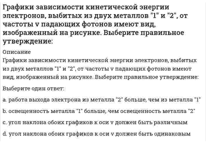     
          Описание
          Графики зависимости кинетической энергии электронов, выбитых из двух металлов 1 и 2, от частоты v падающих фотонов имеют вид, изображенный на рисунке. Выберите правильное утверждение:Выберите один ответ:a.угол наклона обоих графиков к оси v должен быть одинаковымb.работа выхода электрона из металла 2 больше, чем из металла 1c.угол наклона обоих графиков к оси v должен быть различнымd.освещенность металла 1 больше, чем освещенность металла 2  
            
            
            Графики зависимости кинетической энергии электронов, выбитых из двух металлов 1 и 2, от частоты v падающих фотонов имеют вид, изображенный на рисунке. Выберите правильное утверждение:...Графическим выражением экономического роста является …Графическое отображение работ проекта и зависимостей между ними – это …Грузовой автомобиль, предназначенный для перевозки людей должен иметь:Группа, в которой выстраиваются эмоциональные отношения, но совместная деятельность направлена на удовлетворение личных интересов, называется …Группа предпринимателей (5 человек) создала новое направление, в котором не было конкретных специалистов, и подобные направления не представлены в данном районе Нужно ли вести определить цель в данной ситуации..Группировка, в которой для характеристики групп применяется только один показатель – количе-ство элементов в группе, называетсяГражданское право синергия 2 семестрГражданское право Синергия 2 семестр 2021 г.Гражданское право Синергия 2 семестр 2021 зачетГражданское право синергия 3 семестрГражданское право тест с ответами СИНЕРГИЯ 2022 г.Гражданское право Тест с ответами Синергия 3 семестрГраницей экономической нецелесообразности восстановления здания путем капитального ремонта является: