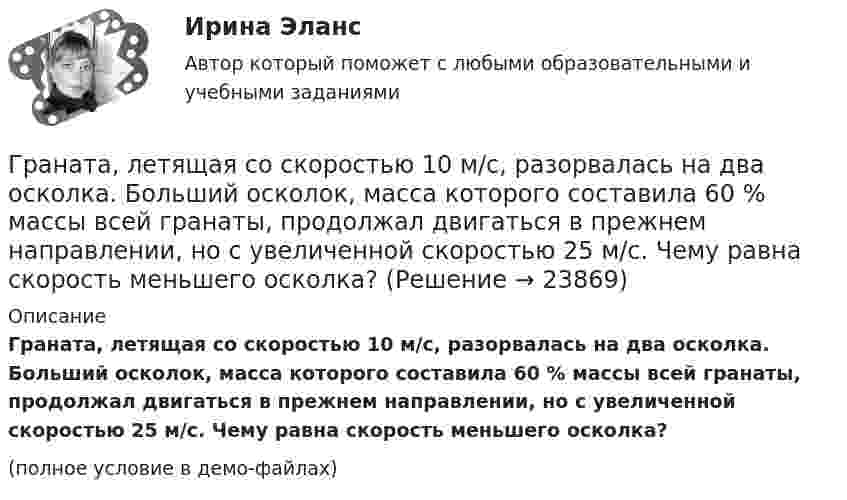     
          Описание
          Граната, летящая со скоростью 10 м/с, разорвалась на два осколка. Больший осколок, масса которого составила 60 % массы всей гранаты, продолжал двигаться в прежнем направлении, но с увеличенной скоростью 25 м/с. Чему равна скорость меньшего осколка?(полное условие в демо-файлах)  
            
            
            Грамматически правильно составлено предложение  Has she got a car?  Has she a car?  Have she got a car?  Does she has got a car?Граната, летящая со скоростью 10 м/с, разорвалась на два осколка. Больший осколок, масса которого составила 60 % массы всей гранаты, продолжал двигаться в прежнем направлении, но с увеличенной скоростью 25 м/с. Чему равна скорость меньшего осколка?Границы государственной территории устанавливаются государствами с использованием … (выберите два варианта ответа)Границы государственной территории устанавливаются посредством...Границы и размер компании: экономическая оценка оптимальности АО «Красноярский машиностроительный завод»Границы и размер компании: экономическая оценка оптимальности ПАО Селигдар График нормального распределения называется ... Грамматический блок: 1. Раскройте скобки и употребите глагол-сказуемое в нужной форме (Present Simple, Present Continuous, Present Perfect Active Voice). Предложения переведите.Грамматически правильное продолжение предложения Дойдя до реки, - это ...   Тип ответа: Одиночный выбор усталость овладела нами пошёл дождь мы устроили привал туча накрыла всё небоГрамматически правильное продолжение предложения Приступая к написанию сочинения-рассуждения на ЕГЭ, -это ...  учитывается авторская позиция внимательно, вдумчиво прочитайте исходный текст часто проблема формулируется неточно, неправильно комментарийГрамматически правильное продолжение предложения Прославив свое имя исследованиями болезней и применением вакцин, - это ... у меня сложились замечательные отношения со всеми учеными это способствовало распространению и развитию науки ученый Луи Грамматически правильное продолжение предложения Путешествуя по бескрайней дальневосточной тайге, - это ... пришла пора опубликовать свои дорожные наблюдения дается описание рельефа Приморья и горной системы Сихотэ-Алиня географ В. Арсеньев изучал Грамматически правильное продолжение предложения Увидев в иллюминаторе голубую Землю и совершенно черное небо, - это ...  возникает желание уберечь её от любых бед космонавту не было равных космонавта охватило радостное возбуждение космонавт Грамматически правильно составлено предложение    Do you have got a family?  Have you a family?  Have you got a family?  Do you got a family? 