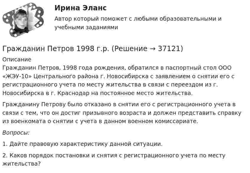      
          Описание
          	Гражданин Петров, 1998 года рождения, обратился в паспортный стол ООО «ЖЭУ-10» Центрального района г. Новосибирска с заявлением о снятии его с регистрационного учета по месту жительства в связи с переездом из г. Новосибирска в г. Краснодар на постоянное место жительства.	Гражданину Петрову было отказано в снятии его с регистрационного учета в связи с тем, что он достиг призывного возраста и должен представить справку из военкомата о снятии с учета в данном военном комиссариате. Вопросы:	1.  Дайте правовую характеристику данной ситуации.	2. Каков порядок постановки и снятия с регистрационного учета по месту жительства?  
            
            
            Гражданин Николаев в сентябре 2015 г. обратился с жалобой к губернатору областиГражданин Петров 1998 г.р.	Гражданин Петров А. заключил договор потребительского кредита с Компанией «Финанс-инвест»Гражданин П. обратился в суд с исковым заявлением о восстановлении на работе по причине незаконного увольнения. Гражданин Республики Казахстан Нурболат С.В., находился в гостях у своих родственников Уфимцевых А.С. в городе Красногорске, Московской области. Он был свидетелем совершения убийства граждан Сергеева А. К. и Никитина В. С., которое имело место в Гражданин Республики Казахстан Нурболат С.В., находился в гостях у своих родственников Уфимцевых А.С. в городе Красногорске, Московской области. Он был свидетелем совершения убийства граждан Сергеева А. К. и Никитина В. С., которое имело место в лесоГражданин России Петренко 1 августа 2014 года, следуя на автомашине «Волга» по трассе Москва-Симферополь, в районе села Новая Деревня превысил скорость, в результате чего совершил наезд на переходившего дорогу пешехода Гражданин Иванов И.И. приобрел дом с незавершенным строительством стоимостью 1,5 млн руб. Иванов произвел отделочные работы на общую сумму 2,5 млн руб. и продал дом через 2,8 года за 5 млн руб. В каком размере ему будет предоставлен имущественный Гражданин Иванов решил вступить в брачные отношения с гражданкой Петровой. Петрова согласилась выйти замуж, но только при одном условии: если будет до брака заключен брачный договор, так как ее квартира находится в ипотеке. На что Иванов...Гражданин Карибский В. А., имеющий двойное гражданство (Российской Федерации и Французской Республики), постоянно проживающий в Российской Федерации, совершил преступления, влекущие его выдачу компетентным органам,Гражданин Котов С. Н. был арестован за совершение попытки кражи из частного дома в г. Тюмени. В ходе расследования было установлено, что Котов С. Н. признал себя виновным, имеет положительные характеристики, ранее к уголовной ответственности 	Гражданин Куликов решил продать принадлежащую ему двухкомнатную квартиру за 3 000 000 рублей, для чего попросил этим заняться его знакомую Жильцову, работающую риэлторомГражданин Ланьковский распивал спиртные напитки и высказывался нецензурной бранью в общественном месте. Охарактеризуйте поведение гражданина Ланьковского.Гражданин Лобазников подал заявление о переустройстве и перепланировке купленного им двухэтажного кирпичного дома. К заявлению были приложены проектная документация по переоборудованию и перепланировке и другие отчетные документы. В заявлении...