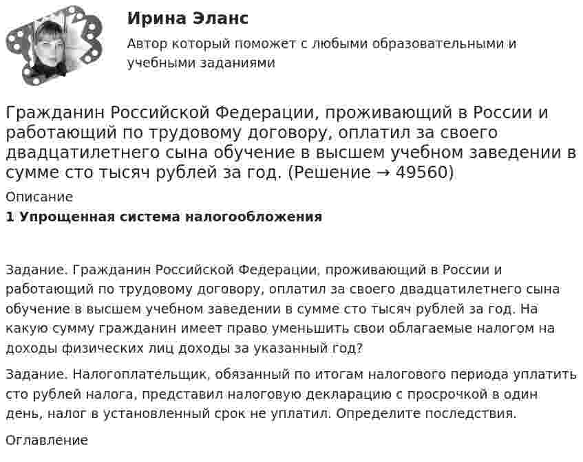      
            Описание
            1 Упрощенная система налогообложенияЗадание. Гражданин Российской Федерации, проживающий в России и работающий по трудовому договору, оплатил за своего двадцатилетнего сына обучение в высшем учебном заведении в сумме сто тысяч рублей за год. На какую сумму гражданин имеет право уменьшить свои облагаемые налогом на доходы физических лиц доходы за указанный год?	Задание. Налогоплательщик, обязанный по итогам налогового периода уплатить сто рублей налога, представил налоговую декларацию с просрочкой в один день, налог в установленный срок не уплатил. Определите последствия. 
            Оглавление
             
            
            
            Гражданин Российской Федерации В. постоянно проживал в Германии, где и умер. После его смерти было установлено, что на территории России в банковских учреждениях осталось несколько денежных вкладов, принадлежавших гражданину В.Гражданин Российской Федерации, проживающий в России и работающий по трудовому договору, оплатил за своего двадцатилетнего сына обучение в высшем учебном заведении в сумме сто тысяч рублей за год. Гражданин Российской Федерации Реймер П. С. был выдан Российской Федерации Германией и транзитом посредством железнодорожного транспорта был этапирован в РФ. При пересечении границы Польша потребовала от Гражданин Российской Федерации Сидоров М. М., действуя в составе преступной группы с целью хищения чужого имущества, путем обмана и злоупотребления доверием по предварительному сговору с Перовым А. А. и Тимошиным Т. С.Гражданин РФ Андреев получил высшее юридическое образование (степень – бакалавр) по очной форме обучения в имеющем государственную аккредитацию высшем учебном заведении на территории РФ. В период обучения он один год проработал помощником следователяГражданин РФ Ивлев С. Ф. совершил разбойное нападение в г. Камбарке и скрылся на территории Казахстана. В ходе предварительного следствия было установлено, что ранее Ивлев С. Ф. совершил аналогичные преступления на территории УкраиныГражданин РФ Чесноков С. Г. совершил серию краж в г. Химки и г. Мытищи, после чего скрылся на территории Республики Узбекистан и стал проживать у родственников в Самарканде. Следователь прекратил возбужденное уголовное делоГражданин Петров 1998 г.р.	Гражданин Петров А. заключил договор потребительского кредита с Компанией «Финанс-инвест»Гражданин П. обратился в суд с исковым заявлением о восстановлении на работе по причине незаконного увольнения. Гражданин Республики Казахстан Нурболат С.В., находился в гостях у своих родственников Уфимцевых А.С. в городе Красногорске, Московской области. Он был свидетелем совершения убийства граждан Сергеева А. К. и Никитина В. С., которое имело место в Гражданин Республики Казахстан Нурболат С.В., находился в гостях у своих родственников Уфимцевых А.С. в городе Красногорске, Московской области. Он был свидетелем совершения убийства граждан Сергеева А. К. и Никитина В. С., которое имело место в лесоГражданин России Петренко 1 августа 2014 года, следуя на автомашине «Волга» по трассе Москва-Симферополь, в районе села Новая Деревня превысил скорость, в результате чего совершил наезд на переходившего дорогу пешехода Гражданин России Ростовцев, следуя в поезде Брест-Москва во время следования состава по территории Белоруссии в состоянии опьянения причинил тяжкий вред здоровью гражданина Польши Бжезинскому.