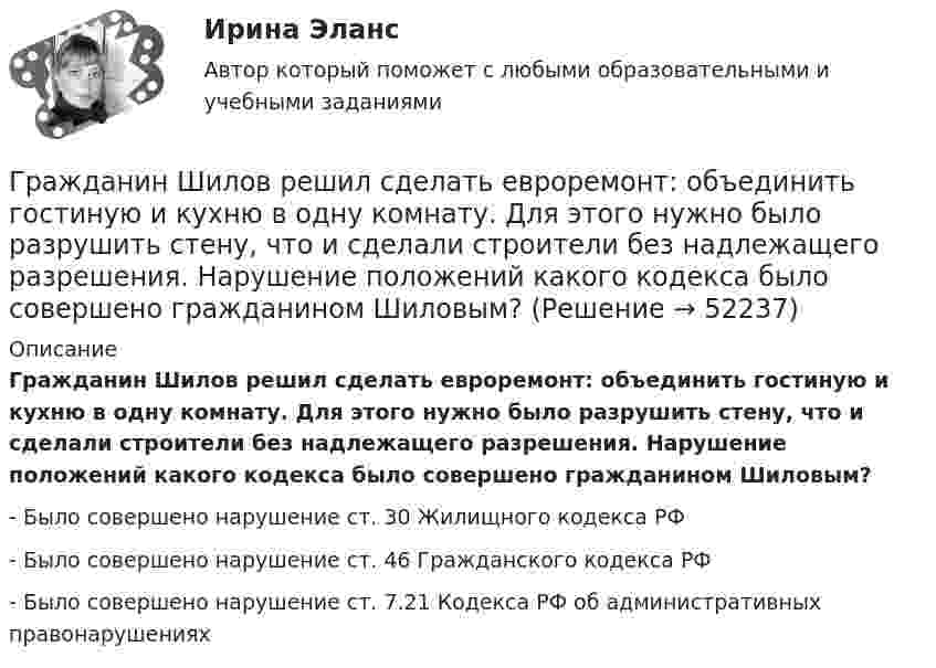      
            Описание
            Гражданин Шилов решил сделать евроремонт: объединить гостиную и кухню в одну комнату. Для этого нужно было разрушить стену, что и сделали строители без надлежащего разрешения. Нарушение положений какого кодекса было совершено гражданином Шиловым?- Было совершено нарушение ст. 30 Жилищного кодекса РФ- Было совершено нарушение ст. 46 Гражданского кодекса РФ- Было совершено нарушение ст. 7.21 Кодекса РФ об административных правонарушениях  
            
            
            Гражданин Худяков был отчислен с последнего курса образовательного учреждения в связи с академической неуспеваемостью.Гражданин Шилов решил сделать евроремонт: объединить гостиную и кухню в одну комнату. Для этого нужно было разрушить стену, что и сделали строители без надлежащего разрешения. Нарушение положений какого кодекса было совершено гражданином Шиловым?Гражданин Широков считает, что он имеет право на земельный участок, который его мать в 20-е годы XX в. передала колхозу, вступая в него. В ходе приватизации земель с\х назначения Широков не получил земельной долиГражданка Иванова 17 лет и гражданин Сапрыкин 18 лет решили вступить в брак. До заключения брака в целях урегулирования совместных имущественных отношений Иванова и Сапрыкин договорились заключить брачный договор.Гражданка Миронова 11 лет проработала врачом в государственном учреждении здравоохранения, затем 7 лет в частной клинике и 5 лет находилась в отпуске по уходу за ребенком. Имеет ли право гражданка Миронова на досрочный выход на пенсию?Гражданка Н. В. Ларионова сдает квартиру в Москве иностранному гражданину без имеющихся у него документов о его постановке на регистрационный учет. Чем грозит отсутствие иностранца на миграционном учете гражданке Ларионовой?Гражданка России Семенова вступила в брак с гражданином ФРГ Раухом и переехала совместно с сыном от первого брака Петром жить в Германию. Гражданин Сидоров обратился в страховую компанию, желая застраховать дачу своих родителей, предъявил свидетельство о своем рожденииГражданин Сизов В.В. был уволен с должности генерального директора АО «Статут», посчитав что увольнение незаконноеГражданин Смирнов....Гражданин Смолин, работающий кладовщиком в АО Спецкомплект в феврале и марте 2019 года находился в отпуске без сохранения заработной платы по личным обстоятельствам и дохода по месту работы не имел. Гражданин Спиридонов Г.П., 01.03.1975 года рождения, в результате дорожно-транспортного происшествия, произошедшего Гражданин Таджикистана Сайбулаев обратился в ЕСПЧ с жалобой на действия властей России, указав что в отношении него была нарушена ст. 2, 3, 5 ЕКПЧ и ст. 3 Протокола №4 к ЕКПЧ. Сайбулаев в 2008 г. приехал в Россию на заработки по открытой рабочейГражданин Таджикистана Сайбулаев обратился в ЕСПЧ с жалобой на действия властей России, указав что в отношении него была нарушена ст. 2, 3, 5 ЕКПЧ и ст. 3 Протокола №4 к ЕКПЧ. Сайбулаев в 2008 г. приехал в Россию на заработки по открытой рабочей