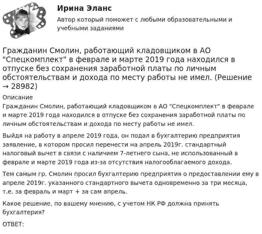      
          Описание
          	Гражданин Смолин, работающий кладовщиком в АО Спецкомплект в феврале и марте 2019 года находился в отпуске без сохранения заработной платы по личным обстоятельствам и дохода по месту работы не имел. 	Выйдя на работу в апреле 2019 года, он подал в бухгалтерию предприятия заявление, в котором просил перенести на апрель 2019г. стандартный налоговый вычет в связи с наличием 7-летнего сына, не использованный в феврале и марте 2019 года из-за отсутствия налогооблагаемого дохода. 	Тем самым гр. Смолин просил бухгалтерию предприятия о предоставлении ему в апреле 2019г. указанного стандартного вычета одновременно за три месяца, т.е. за февраль и март + за сам апрель. 	Какое решение, по вашему мнению, с учетом НК РФ должна принять бухгалтерия?	ОТВЕТ:  
            
            
            Гражданин Смирнов....Гражданин Смолин, работающий кладовщиком в АО Спецкомплект в феврале и марте 2019 года находился в отпуске без сохранения заработной платы по личным обстоятельствам и дохода по месту работы не имел. Гражданин Спиридонов Г.П., 01.03.1975 года рождения, в результате дорожно-транспортного происшествия, произошедшего Гражданин Таджикистана Сайбулаев обратился в ЕСПЧ с жалобой на действия властей России, указав что в отношении него была нарушена ст. 2, 3, 5 ЕКПЧ и ст. 3 Протокола №4 к ЕКПЧ. Сайбулаев в 2008 г. приехал в Россию на заработки по открытой рабочейГражданин Таджикистана Сайбулаев обратился в ЕСПЧ с жалобой на действия властей России, указав что в отношении него была нарушена ст. 2, 3, 5 ЕКПЧ и ст. 3 Протокола №4 к ЕКПЧ. Сайбулаев в 2008 г. приехал в Россию на заработки по открытой рабочейГражданин, фактически находящийся на территории России не менее 183 календарных дней в течение 12 следующих подряд месяцев, является налоговым … резидентом по налогу на доходы физических лиц (НДФЛ)Гражданин Худяков был отчислен с последнего курса образовательного учреждения в связи с академической неуспеваемостью.Гражданин РФ Чесноков С. Г. совершил серию краж в г. Химки и г. Мытищи, после чего скрылся на территории Республики Узбекистан и стал проживать у родственников в Самарканде. Следователь прекратил возбужденное уголовное делоГражданин РФ Чесноков С. Г. совершил серию краж в г. Химки и г. Мытищи, после чего скрылся на территории Республики Узбекистан и стал проживать у родственников в Самарканде. Следователь прекратил возбужденное уголовное дело по ч. 1 ст. 158 УК РФГражданин Рыбаков И.М. предъявил в районный, а затем и городской суд г. Санкт-Петербурга иск к мэру Санкт– Петербурга о признании его действий, выразившихся в непринятии мер по обеспечению права граждан на охрану здоровья от неблагоприятных воздействий окружающей природной среды, неправомерными, и о предоставлении экологической информации.Гражданин С. в возрасте 68 лет решил баллотироваться на выборах главы муниципального образования. Избирательная комиссия муниципального...Гражданин Сербии Чикрыжич С. К. был задержан на территории Российской Федерации по запросу Республики Сербия за совершение им разбойного нападения на граждан на территории этого государства. Гражданин Сидоров В.В. является пенсионером и нигде не работает. Он выиграл в лотерею «Русское лото» приз стоимостью 8 000 руб. Какая сумма налога на доходы физических лиц (НДФЛ) будет им уплачена с этого приза?Гражданин Сидоров обратился в страховую компанию, желая застраховать дачу своих родителей, предъявил свидетельство о своем рождении