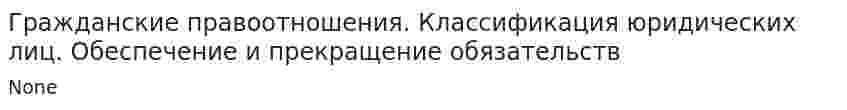 Гражданские правоотношения. Классификация юридических лиц. Обеспечение и прекращение обязательств