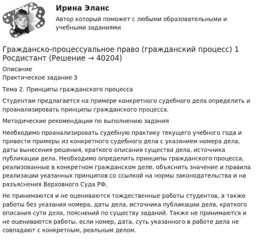      
          Описание
          Практическое задание 3  Тема 2. Принципы гражданского процессаСтудентам предлагается на примере конкретного судебного дела определить и проанализировать принципы гражданского процесса. Методические рекомендации по выполнению заданияНеобходимо проанализировать судебную практику текущего учебного года и привести примеры из конкретного судебного дела с указанием номера дела, даты вынесения решения, краткого описания существа дела, источника публикации дела. Необходимо определить принципы гражданского процесса, реализованные в конкретном гражданском деле, объяснить значение и правила реализации указанных принципов со ссылкой на нормы законодательства и на разъяснения Верховного Суда РФ.Не принимаются и не оцениваются тождественные работы студентов, а также работы без указания номера, даты дела, источника публикации дела, краткого описания сути дела, пояснений по существу заданий. Также не принимаются и не оцениваются работы, если номер, дата, суть указанного в работе дела не совпадают с конкретным, реальным делом.   
            
            
            Гражданско-процессуальное право (гражданский процесс) 1 РосдистантГражданско-процессуальное право (гражданский процесс) 1 РосдистантГражданско-процессуальное право (гражданский процесс) 2Гражданскую ответственность характеризует...Граждансоке право итоговый тест СИНЕРГИЯГражданство представляет собой устойчивую правовую связь гражданина с...Грамматическая ошибка допущена в предложении ... Закрыв книгу, я старался по памяти восстановить текст стихотворения Закрыв книгу, герои надолго остаются в нашей памяти Закрыв книгу, Игорь мгновенно забыл о прочитанном Закрыв книгу, она мечтательно Гражданско-правовой режим машинно-местГражданско-правовым проступком является ...Гражданско-процессуальное право (гражданский процесс) 1Гражданско-процессуальное право (гражданский процесс) 1Гражданско-процессуальное право (гражданский процесс) 1 РосдистантГражданско-процессуальное право (гражданский процесс) 1 РосдистантГражданско-процессуальное право (гражданский процесс) 1 Росдистант
