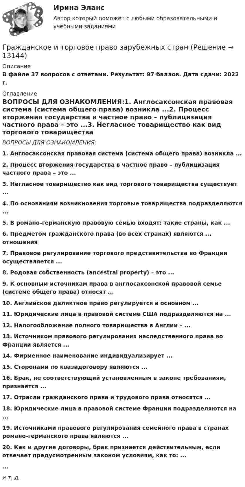     
          Описание
          В файле 37 вопросов с ответами. Результат: 97 баллов. Дата сдачи: 2022 г. 
          Оглавление
          ВОПРОСЫ ДЛЯ ОЗНАКОМЛЕНИЯ:1. Англосаксонская правовая система (система общего права) возникла ...2. Процесс вторжения государства в частное право – публицизация частного права – это ...3. Негласное товарищество как вид торгового товарищества существует ...4. По основаниям возникновения торговые товарищества подразделяются ...5. В романо-германскую правовую семью входят: такие страны, как ...6. Предметом гражданского права (во всех странах) являются ... отношения7. Правовое регулирование торгового представительства во Франции осуществляется ...8. Родовая собственность (ancestral property) – это ...9. К основным источникам права в англосаксонской правовой семье (системе общего права) относят ...10. Английское деликтное право регулируется в основном ...11. Юридические лица в правовой системе США подразделяются на ... 12. Налогообложение полного товарищества в Англии – ...13. Источником правового регулирования наследственного права во Франции является ...14. Фирменное наименование индивидуализирует ...15. Сторонами по квазидоговору являются ...16. Брак, не соответствующий установленным в законе требованиям, признается ...17. Отрасли гражданского права и трудового права относятся ...18. Юридические лица в правовой системе Франции подразделяются на ...19. Источниками правового регулирования семейного права в странах романо-германского права являются ...20. Как и другие договоры, брак признается действительным, если отвечает предусмотренным законом условиям, как то: ...... ﻿и т. д. 
            
            
            Гражданский служащий обязан выполнять поручения своего непосредственного руководителя во всех случаях, кроме:... (укажите 2 варианта ответа)Гражданское и торговое право зарубежных странГражданское и торговое право зарубежных стран МФПУ СинергияГражданское и торговое право зарубежных стран Синергия. 2023Гражданское и торговое право зарубежных стран - тесты + ответы Синергия⭐2022Гражданское и торговое право зарубежных стран экзамен сборник с ответами Синергия на отлично 2022-2023Гражданское и тороговое право зарубежных стран тест экзамен с ответами Синергия на отлично 2022 -2023Гражданский процесс//СИНЕРГИЯ//МОИ//МТИГражданский процесс Синергия МосАп Гражданский процесс. Синергия. Ответы на тест. 2022Гражданский процесс. Синергия. Тест.ГРАЖДАНСКИЙ ПРОЦЕСС .СИНЕРГИЯ. ТЕСТ. 2023 ГОД. 5 СЕМЕСТР.Гражданский процесс (экзаменационный тест с ответами) 93%Гражданский служащий в ходе проведения контрольно-надзорных мероприятий обнаруживает нарушения законодательства. Он рекомендует организации для устранения нарушений воспользоваться услугами конкретной компании, владельцем которой является его
