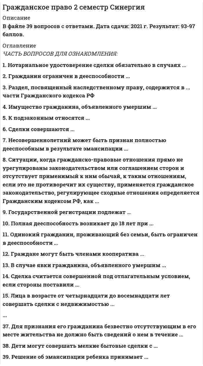     
          Описание
          Ответы на 25 вопросов. Оценка: 85 баллов. Дата сдачи: 2021 г. 
          Оглавление
          1. Право собственности на вновь создаваемое недвижимое имущество возникает с момента ...2. При доверительном управлении имуществом право собственности ...3. В РФ признаются следующие формы собственности ...4. При осуществлении своих прав собственник может совершать ...5. К государственной собственности относится … ..........20. На секреты производства (ноу-хау) распространяется …21. Члены жилищного, жилищно-строительного, дачного или иного потребительского кооператива приобретают право собственности на имущество (дачу, гараж, иное помещение) в случае ...22. Понятия «интеллектуальная собственность» и «право интеллектуальной собственности» соотносятся следующим образом:23. Количество и стоимость имущества, находящегося в собственности юридических и физических лиц …24. Интеллектуальной собственностью по российскому законодательству признается … 25. Бремя содержания имущества и риск его случайной гибели несет ...   
            
            
            Гражданское право 2 . Синергия.Гражданское право(2) Синергия 2021 🔥БАЗА ТЕСТОВ🔥Гражданское право (2) тест тест Синергия с ответамиГражданское право (2) экзамен (тест с ответами Синергия) 2021Гражданское право. 3 семестр. Синергия. Ответы на тест.Гражданское право (97/100 баллов) все ответы на тест Синергия Гражданское право. Cинергия 2 семестрГражданское и торговое право зарубежных стран (ответы к тесту Синергия) Гражданское и торговое право стран региона (тест с ответами Синергия )Гражданское право (1) новый (тест с ответами Синергия)Гражданское право (1) тест тест Синергия с ответамиГражданское право 2 Гражданское право.(2/2) (ответы на тест Синергия / МТИ / МосАП)Гражданское право 2 семестр 2021 год