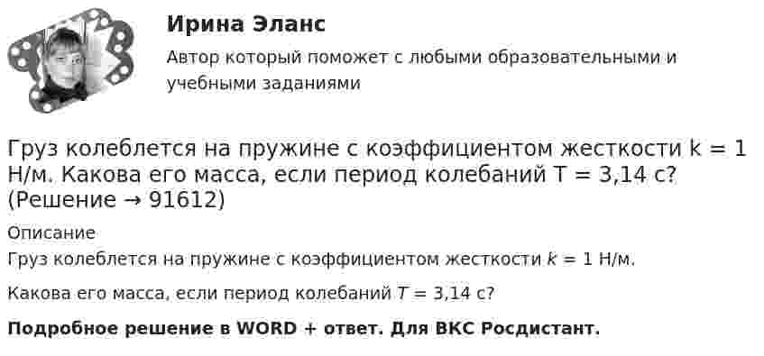      
            Описание
            Груз колеблется на пружине с коэффициентом жесткости k = 1 Н/м. Какова его масса, если период колебаний T = 3,14 с?Подробное решение в WORD + ответ. Для ВКС Росдистант.   
            
            
            Грузик, привязанный к шнуру длиной 50 см, описывает окружность в горизонтальной плоскости, делая 1 об/с. Какой угол образует шнур с вертикалью?Груз колеблется на пружине с коэффициентом жесткости k = 1 Н/м.  Какова его масса, если период колебаний T = 3,14 с?Груз массой 0,25 кг, подвешенный к пружине, колеблется по вертикали с периодом 1 с. Определить жесткость пружины. Груз массой 100 г, привязанный к нити длиной 40 см, вращается в горизонтальной плоскости с постоянной скоростью так, что нить описывает коническую поверхность. При этом угол отклонения нити от вертикали составляет 36. Найдите угловую скоростьГруз массой 1,5 кг с помощью пружины, имеющей коэффициент жёсткости, равный 100 Н/м, и расположенный под углом 30º к горизонту, равномерно тянут по горизонтальной доске. Найти коэффициент трения между бруском и доской, если удлинение пружины Груз массой 200 г подвешен к пружине с коэффициентом упругости 1 Н/м. Найти длину математического маятника, имеющего такой же период колебаний, как данный пружинный маятник.Груз массой 200 кг, лежащий на полу кабины поднимающегося лифта, давит на пол с силой 2500 Н. Определить ускорение лифта и его вес, если масса лифта 800 кг.Гречка - лакомая, питательная и практичная крупа. Так же она есть наилучшей диетической  едойГр-ка В. собирала различные вырезки из газет, фотографии, сведения об одном из известных певцов. Она выяснила, где он живет, и во время его Гр. Тихонов в установленном порядке получил садовый участок размером 600 кв. м в Тарском р-не Омской облГрудничок и бутылочка   -   Нужна ли в это время бутылочка Как правило, малыша до 3-4 месяцев вполне устраивает мамино молокоГрудной отдел отличается от других отделов позвоночников тем, чтоГрузик массой 0,01 кг, который можно считать материальной точкой, присоединён ниткой длиной 0,1 м к центру диска, вращающегося в горизонтальной плоскости, относительно оси, проходящей через его центр. Радиус диска 0,15 м, масса 0,2 кг.Грузик, привязанный к нити длиной l = 1 м, описывает окружность в горизонтальной плоскости. Определить период T обращения, если нить отклонена на угол  = 60° от вертикали.