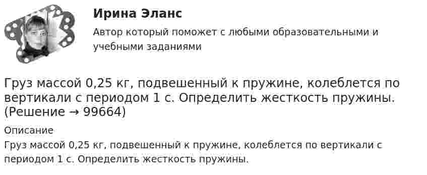      
            Описание
            Груз массой 0,25 кг, подвешенный к пружине, колеблется по вертикали с периодом 1 с. Определить жесткость пружины.    
            
            
            Груз колеблется на пружине с коэффициентом жесткости k = 1 Н/м.  Какова его масса, если период колебаний T = 3,14 с?Груз массой 0,25 кг, подвешенный к пружине, колеблется по вертикали с периодом 1 с. Определить жесткость пружины. Груз массой 100 г, привязанный к нити длиной 40 см, вращается в горизонтальной плоскости с постоянной скоростью так, что нить описывает коническую поверхность. При этом угол отклонения нити от вертикали составляет 36. Найдите угловую скоростьГруз массой 1,5 кг с помощью пружины, имеющей коэффициент жёсткости, равный 100 Н/м, и расположенный под углом 30º к горизонту, равномерно тянут по горизонтальной доске. Найти коэффициент трения между бруском и доской, если удлинение пружины Груз массой 200 г подвешен к пружине с коэффициентом упругости 1 Н/м. Найти длину математического маятника, имеющего такой же период колебаний, как данный пружинный маятник.Груз массой 200 кг, лежащий на полу кабины поднимающегося лифта, давит на пол с силой 2500 Н. Определить ускорение лифта и его вес, если масса лифта 800 кг.Груз массой 2,5 кг, подвешенный к пружине с коэффициентом жёсткости 360 Н/м, совершает вынужденные колебания под действием внешней силы  F = 13,5 sin6t (H).Гр-ка В. собирала различные вырезки из газет, фотографии, сведения об одном из известных певцов. Она выяснила, где он живет, и во время его Гр. Тихонов в установленном порядке получил садовый участок размером 600 кв. м в Тарском р-не Омской облГрудничок и бутылочка   -   Нужна ли в это время бутылочка Как правило, малыша до 3-4 месяцев вполне устраивает мамино молокоГрудной отдел отличается от других отделов позвоночников тем, чтоГрузик массой 0,01 кг, который можно считать материальной точкой, присоединён ниткой длиной 0,1 м к центру диска, вращающегося в горизонтальной плоскости, относительно оси, проходящей через его центр. Радиус диска 0,15 м, масса 0,2 кг.Грузик, привязанный к нити длиной l = 1 м, описывает окружность в горизонтальной плоскости. Определить период T обращения, если нить отклонена на угол  = 60° от вертикали.Грузик, привязанный к шнуру длиной 0,5 м, описывает окружность в горизонтальной плоскости. Какой угол образует шнур с вертикалью, если частота вращения груза равна 1,0 об/с.