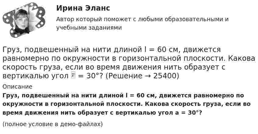     
          Описание
          Груз, подвешенный на нити длиной l = 60 см, движется равномерно по окружности в горизонтальной плоскости. Какова скорость груза, если во время движения нить образует с вертикалью угол a = 30°?(полное условие в демо-файлах)  
            
            
            Груз, подвешенный на нити в горизонтально летящем самолете, отклоняется от вертикали на угол α. Определить ускорение самолета.Груз, подвешенный на нити длиной l = 60 см, движется равномерно по окружности в горизонтальной плоскости. Какова скорость груза, если во время движения нить образует с вертикалью угол  = 30°?Грузы одинаковой массы m1 = m2 = 0,5 кг соединены нитью и перекинуты через невесомый блок, укреплённый на конце стола. Коэффициент трения груза m2 о стол μ = 0,15. Пренебрегая трением в блоке, определить: 1) ускорение, с которым Группа американских бизнесменов вышла на рынок Тайваня с зелеными бейсбольными кепками в качестве сувениров. Какую ошибку допустили бизнесмены?Группа атомов, определяющая характерные свойства вещества и его принадлежность к классу соединений, - это ... группаГруппа геофизических методов расчленения и корреляции разрезовГруппа дизайнеров, долгое время работающих в организации по производству наружной рекламы в рабочее время Груз массой m=200 г подвешенный к пружине, удлиняет ее на l=8 см. Определить кинетическую, потенциальную энергии и фазу колебаний в момент времени t=1 с, отсчитанный от момента прохождения маятникоГруз массой m = 200 г, подвешенный на пружине, удлиняет её на ∆l = 8 см. Определить отношение её кинетической и потенциальной энергии и фазу колебания в момент времени t = 1 с, отсчитывая от момента прохождения маятником положения равновесия. Груз массой m = 5 кг падает с высоты h = 5 м и проникает в грунт на расстояние l = 5 см. Определить среднюю силу сопротивления грунта.Груз массой m, подвешенный к пружине жёсткостью k, совершает незатухающие колебания по закону  x = A · cos(wt + j0).  Определите циклическую частоту w и период колебаний T.Груз массой m, подвешенный к пружине жёсткостью k, совершает незатухающие колебания по закону  x = A · cos(wt + j0).  Определите циклическую частоту w и период колебаний T. Груз массой m, подвешенный к пружине жёсткостью k, совершает незатухающие колебания по закону  x = A · cos(wt + j0).  Определите циклическую частоту w и период колебаний T. Груз на пружине совершает колебания по закону  x = 2 sin(3пt + 1/4).  Определите амплитуду колебаний, частоту, период колебаний.