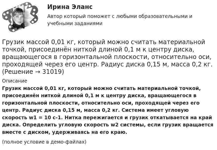     
          Описание
          Грузик массой 0,01 кг, который можно считать материальной точкой, присоединён ниткой длиной 0,1 м к центру диска, вращающегося в горизонтальной плоскости, относительно оси, проходящей через его центр. Радиус диска 0,15 м, масса 0,2 кг. Система имеет угловую скорость w1 = 10 c-1. Нитка пережигается и грузик откатывается на край диска. Определить угловую скорость w2 системы, если грузик вращается вместе с диском, удерживаясь на его краю.(полное условие в демо-файлах)  
            
            
            Грудной отдел отличается от других отделов позвоночников тем, чтоГрузик массой 0,01 кг, который можно считать материальной точкой, присоединён ниткой длиной 0,1 м к центру диска, вращающегося в горизонтальной плоскости, относительно оси, проходящей через его центр. Радиус диска 0,15 м, масса 0,2 кг.Грузик, привязанный к нити длиной l = 1 м, описывает окружность в горизонтальной плоскости. Определить период T обращения, если нить отклонена на угол  = 60° от вертикали.Грузик, привязанный к шнуру длиной 0,5 м, описывает окружность в горизонтальной плоскости. Какой угол образует шнур с вертикалью, если частота вращения груза равна 1,0 об/с.Грузик, привязанный к шнуру длиной 50 см, описывает окружность в горизонтальной плоскости, делая 1 об/с. Какой угол образует шнур с вертикалью?Груз колеблется на пружине с коэффициентом жесткости k = 1 Н/м.  Какова его масса, если период колебаний T = 3,14 с?Груз массой 0,25 кг, подвешенный к пружине, колеблется по вертикали с периодом 1 с. Определить жесткость пружины. Гребешковая кривая как вид жизненного цикла товара характерна для …Грейпфрут содержит в себе витамины групп В, С, D, Р, не обделен большим количеством минеральных элементовГренка – бутерброд - Когда необходимо приготовить лёгкую закуску для небольшого застолья, перед нами стоит вопрос быстрого и несложного приготовления закускиГречка - лакомая, питательная и практичная крупа. Так же она есть наилучшей диетической  едойГречка - лакомая, питательная и практичная крупа. Так же она есть наилучшей диетической  едойГр-ка В. собирала различные вырезки из газет, фотографии, сведения об одном из известных певцов. Она выяснила, где он живет, и во время его Гр. Тихонов в установленном порядке получил садовый участок размером 600 кв. м в Тарском р-не Омской обл