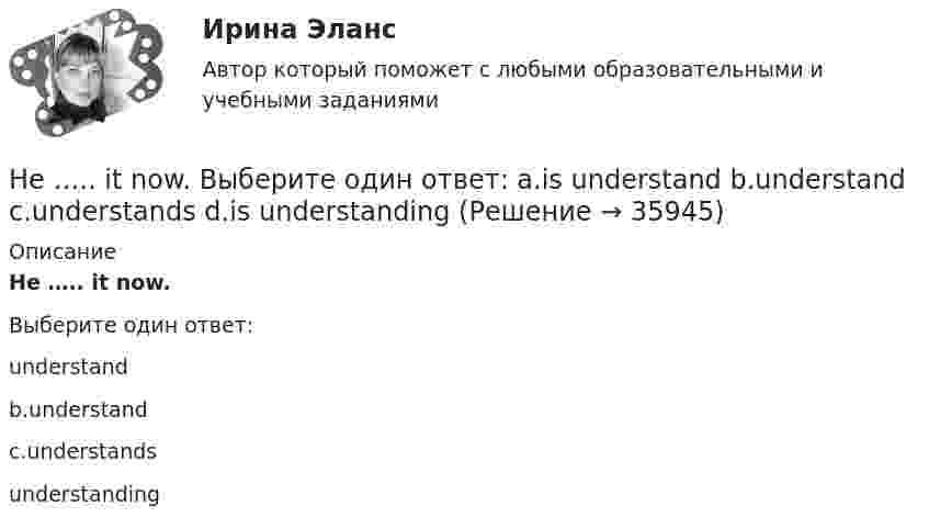     
          Описание
          He ….. it now.Выберите один ответ: understandb.understandc.understands understanding  
            
            
            He is likely to win the race. Выберите один ответ:  a. il  b. no  c. re  d. unHe ….. it now. Выберите один ответ: a.is understand b.understand c.understands d.is understandingHe or she will then show you how all these things, combined, play a role in choosing a career. You can also learn about a career by interviewing people who are already in that profession. Once you have all the information you need, list out all the Heroes ….. by people because they have served their people and their country. Выберите один ответ: a.to remember b.is remembered c.will remember d.are rememberedHer shyness was a ….. advantage in company. Выберите один ответ: a.dis b.un c.mis d.inHe  (to make) a report on nanotechnology at the conference last month.He … to the theatre tomorrow. Выберите один или несколько ответов: 1.will go 2.would go 3.went 4.will be goHa 31 декабря 20ХХ г. размер уставного капитала составляет 300 000 руб., резервный капитал - 12 000 руб., кредиторская задолженность - 65 000 руб., долгосрочные кредиты банка - 150 000 руб., нераспределенная прибыль - 50 000 руб., добавочн❓Have you got any ….. colours? Выберите один ответ: a.another b.others c.other d.the otherHave you written ….. names? Выберите один ответ: a. everybodies’ b. everybody c. everybody’s d. everybodys’He … a first year student now. Выберите один или несколько ответов: 1.is 2.has 3.was 4.will beHeavy snowstorms ….. organized the train service. Выберите один ответ: a.dis b.re c.ir d.unHe didn't sell very many books. That's why he never made … money. Выберите один или несколько ответов: 1.many 2.much 3.little 4.fewHe got angry and shouted ….. me. Выберите один ответ: a. with b. on c. - d. at