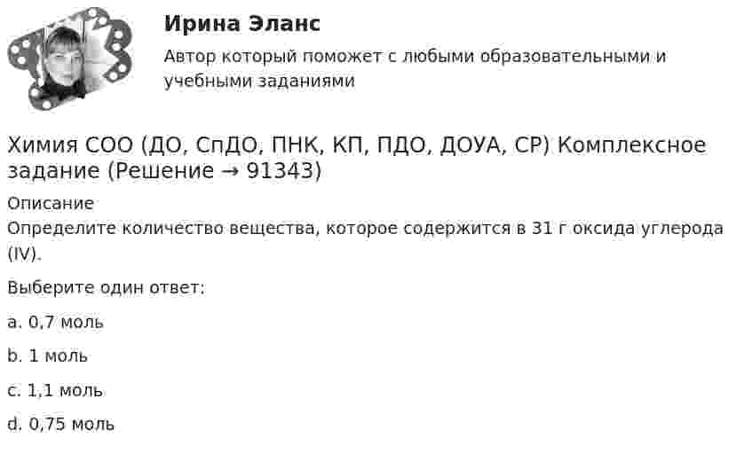      
            Описание
            Определите количество вещества, которое содержится в 31 г оксида углерода (IV).Выберите один ответ:a. 0,7 моль b. 1 мольc. 1,1 мольd. 0,75 моль   
            
            
            Химия СОО (ДО, СпДО, ПНК, КП, ПДО, ДОУА, СР) Комплексное заданиеХимия СОО (ДО, СпДО, ПНК, КП, ПДО, ДОУА, СР) Комплексное заданиеХимия СОО (ДО, СпДО, ПНК, КП, ПДО, ДОУА, СР) Комплексное заданиеХимия СОО (ДО, СпДО, ПНК, КП, ПДО, ДОУА, СР) Комплексное заданиеХимия СОО (ДО, СпДО, ПНК, КП, ПДО, ДОУА, СР) Комплексное заданиеХимия СОО (ДО, СпДО, ПНК, КП, ПДО, ДОУА, СР) Комплексное заданиеХимия СОО (ДО, СпДО, ПНК, КП, ПДО, ДОУА, СР) Комплексное заданиеХимия СОО (ДО, СпДО, ПНК, КП, ПДО, ДОУА)Химия СОО (ДО, СпДО, ПНК, КП, ПДО, ДОУА) комплексное 11-13Химия СОО (ДО, СпДО, ПНК, КП, ПДО, ДОУА) Практическое занятие 1. Задание 4Химия СОО (ДО, СпДО, ПНК, КП, ПДО, ДОУА) Практическое занятие 1. Задания 3, 6-7, 9-10Химия СОО (ДО, СпДО, ПНК, КП, ПДО, ДОУА) Практическое занятие 1. Задания 3, 6-7, 9-10Химия СОО (ДО, СпДО, ПНК, КП, ПДО, ДОУА) Практическое занятие 2Химия СОО (ДО, СпДО, ПНК, КП, ПДО, ДОУА, СР)