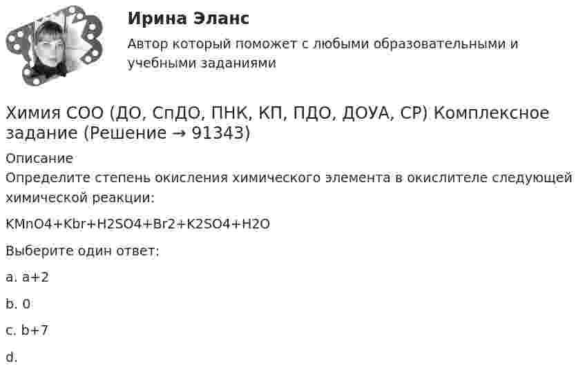     
            Описание
            Определите степень окисления химического элемента в окислителе следующей химической реакции:KMnO4+Kbr+H2SO4+Br2+K2SO4+H2OВыберите один ответ:a. а+2b. 0c. b+7 d.   
            
            
            Химия СОО (ДО, СпДО, ПНК, КП, ПДО, ДОУА, СР) Комплексное 11-13Химия СОО (ДО, СпДО, ПНК, КП, ПДО, ДОУА, СР) Комплексное заданиеХимия СОО (ДО, СпДО, ПНК, КП, ПДО, ДОУА, СР) Комплексное заданиеХимия СОО (ДО, СпДО, ПНК, КП, ПДО, ДОУА, СР) Комплексное заданиеХимия СОО (ДО, СпДО, ПНК, КП, ПДО, ДОУА, СР) Комплексное заданиеХимия СОО (ДО, СпДО, ПНК, КП, ПДО, ДОУА, СР) Комплексное заданиеХимия СОО (ДО, СпДО, ПНК, КП, ПДО, ДОУА, СР) Комплексное заданиеХимия СОО (ДО, СпДО, ПНК, КП, ПДО, ДОУА)Химия СОО (ДО, СпДО, ПНК, КП, ПДО, ДОУА)Химия СОО (ДО, СпДО, ПНК, КП, ПДО, ДОУА) комплексное 11-13Химия СОО (ДО, СпДО, ПНК, КП, ПДО, ДОУА) Практическое занятие 1. Задание 4Химия СОО (ДО, СпДО, ПНК, КП, ПДО, ДОУА) Практическое занятие 1. Задания 3, 6-7, 9-10Химия СОО (ДО, СпДО, ПНК, КП, ПДО, ДОУА) Практическое занятие 1. Задания 3, 6-7, 9-10Химия СОО (ДО, СпДО, ПНК, КП, ПДО, ДОУА) Практическое занятие 2
