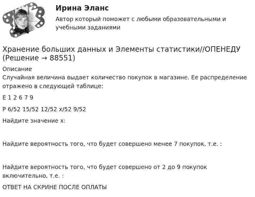     
            Описание
            Случайная величина  выдает количество покупок в магазине. Ее распределение отражено в следующей таблице:E    1              2         6             7          9P   6/52   15/52   12/52   x/52  9/52Найдите значение x:Найдите вероятность того, что будет совершено менее 7  покупок, т.е. :Найдите вероятность того, что будет совершено от 2  до 9  покупок включительно, т.е. :ОТВЕТ НА СКРИНЕ ПОСЛЕ ОПЛАТЫ   
            
            
            Хранение больших данных и Элементы статистики//ОПЕНЕДУХранение больших данных и Элементы статистики//ОПЕНЕДУХранение больших данных и Элементы статистики//ОПЕНЕДУХранение больших данных и Элементы статистики//ОПЕНЕДУХранение больших данных и Элементы статистики//ОПЕНЕДУХранение больших данных и Элементы статистики//ОПЕНЕДУХранение больших данных и Элементы статистики//ОПЕНЕДУХорошо откачанная лампа накаливания объёмом 107 см3 имеет трещину, в которую ежесекундно проникает миллион частиц газа. Сколько времени понадобится для заполнения лампы до давления, равного 100 кПа,Хотите превратить жирок на животе в «кубики» , что нужно знать человеку далекому от спорта, о том, как накачать пресс в домашних условиях, без помощи профессионального тренера.«Хранение»Хранение больших данных и Элементы статистики//ОПЕНЕДУХранение больших данных и Элементы статистики//ОПЕНЕДУХранение больших данных и Элементы статистики//ОПЕНЕДУХранение больших данных и Элементы статистики//ОПЕНЕДУ