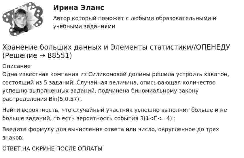      
            Описание
            Одна известная компания из Силиконовой долины решила устроить хакатон, состоящий из 5 заданий. Случайная величина, описывающая количество успешно выполненных заданий, подчинена биномиальному закону распределения Bin(5,0.57) .Найти вероятность, что случайный участник успешно выполнит больше  и не больше  заданий, то есть вероятность события З(1<E<=4) :Введите формулу для вычисления ответа или число, округленное до трех знаков.ОТВЕТ НА СКРИНЕ ПОСЛЕ ОПЛАТЫ   
            
            
            Хранение больших данных и Элементы статистики//ОПЕНЕДУХранение больших данных и Элементы статистики//ОПЕНЕДУХранение больших данных и Элементы статистики//ОПЕНЕДУХранение больших данных и Элементы статистики//ОПЕНЕДУХранение больших данных и Элементы статистики//ОПЕНЕДУХранение больших данных и Элементы статистики//ОПЕНЕДУХранение больших данных и Элементы статистики//ОПЕНЕДУХранение больших данных и Элементы статистики//ОПЕНЕДУХранение больших данных и Элементы статистики//ОПЕНЕДУХранение больших данных и Элементы статистики//ОПЕНЕДУХранение больших данных и Элементы статистики//ОПЕНЕДУХранение больших данных и Элементы статистики//ОПЕНЕДУХранение больших данных и Элементы статистики//ОПЕНЕДУХранение больших данных и Элементы статистики//ОПЕНЕДУ