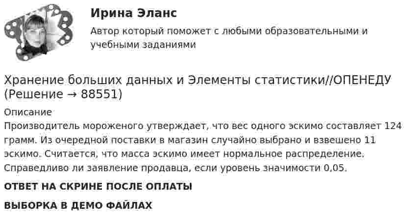     
            Описание
            Производитель мороженого утверждает, что вес одного эскимо составляет 124  грамм. Из очередной поставки в магазин случайно выбрано и взвешено 11 эскимо. Считается, что масса эскимо имеет нормальное распределение. Справедливо ли заявление продавца, если уровень значимости 0,05.ОТВЕТ НА СКРИНЕ ПОСЛЕ ОПЛАТЫВЫБОРКА В ДЕМО ФАЙЛАХ   
            
            
            Хранение больших данных и Элементы статистики//ОПЕНЕДУХранение больших данных и Элементы статистики//ОПЕНЕДУХранение больших данных и Элементы статистики//ОПЕНЕДУХранение больших данных и Элементы статистики//ОПЕНЕДУХранение больших данных и Элементы статистики//ОПЕНЕДУХранение больших данных и Элементы статистики//ОПЕНЕДУХранение больших данных и Элементы статистики//ОПЕНЕДУХранение больших данных и Элементы статистики//ОПЕНЕДУХранение больших данных и Элементы статистики//ОПЕНЕДУХранение больших данных и Элементы статистики//ОПЕНЕДУХранение больших данных и Элементы статистики//ОПЕНЕДУХранение больших данных и Элементы статистики//ОПЕНЕДУХранение больших данных и Элементы статистики//ОПЕНЕДУХранение больших данных и Элементы статистики//ОПЕНЕДУ