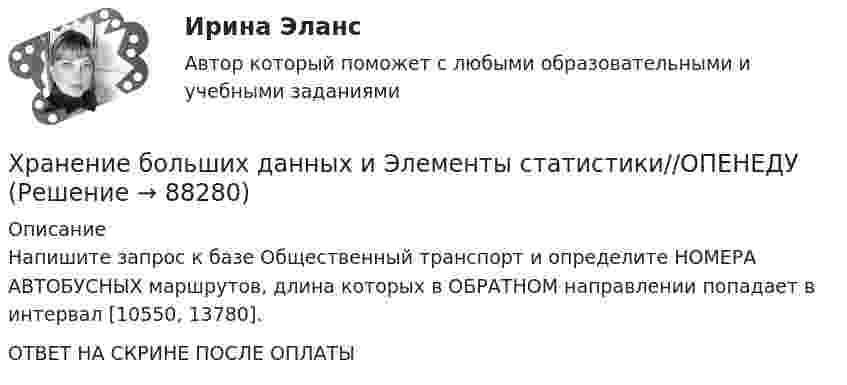     
            Описание
            Напишите запрос к базе Общественный транспорт и определите НОМЕРА АВТОБУСНЫХ маршрутов, длина которых в ОБРАТНОМ направлении попадает в интервал [10550, 13780].ОТВЕТ НА СКРИНЕ ПОСЛЕ ОПЛАТЫ   
            
            
            Хранение больших данных и Элементы статистики//ОПЕНЕДУХранение больших данных и Элементы статистики//ОПЕНЕДУХранение больших данных и Элементы статистики//ОПЕНЕДУХранение больших данных и Элементы статистики//ОПЕНЕДУХранение больших данных и Элементы статистики//ОПЕНЕДУХранение больших данных и Элементы статистики//ОПЕНЕДУХранение данных и их обработка производится на мощном сервере, который выполняет также контроль за… к ресурсам и даннымХранение больших данных и Элементы статистики//ОПЕНЕДУХранение больших данных и Элементы статистики//ОПЕНЕДУХранение больших данных и Элементы статистики//ОПЕНЕДУХранение больших данных и Элементы статистики//ОПЕНЕДУХранение больших данных и Элементы статистики//ОПЕНЕДУХранение больших данных и Элементы статистики//ОПЕНЕДУХранение больших данных и Элементы статистики//ОПЕНЕДУ