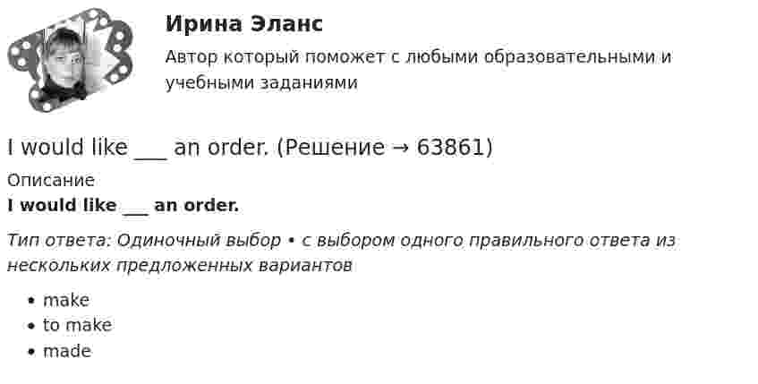      
            Описание
            I would like ___ an order.Тип ответа: Одиночный выбор • с выбором одного правильного ответа из нескольких предложенных вариантовmaketo makemade   
            
            
            I won’t go there. Everybody will laugh ….. me. Выберите один ответ: a.with b.- c.at d.toI would like ___ an order.I would like to leave a message for ….. if I may. Выберите один ответ: a.they b.their c.them d.theirsIX. Прочитайте, перепишите и переведите письменно текст на русский язык. Die Gestaltpsychologie Die Gestaltpsychologie ist eine Richtung der Psychologie. Sie entstand um die Jahrhundertwende im Zusammenhang mit der Schulbildung. Diese Richtung der Psychologie akzentuiert den Ganzheitscharakter psychischer Prozesse in scharfer Gegenposition zur Psychophysik und der AssoziationspsychologieI. Введение. 3 II. Основы теории графов и их применение. 4 2.1. Понятие и возникновение теории графов. 4 2.2. Применение теории графов. 4 III. Теория графов и архитектура. 8 IV. Заключение. 11I. Дополните предложения There is/ There are. Переведите предложения на русский язык. a) … nine planets in the solar system. b) … two big hotels in this city. c) … some tea in my cup. d) A lot of sheep in the field.I. Найдите в правой колонке русские эквиваленты английских слов и словосочетаний: 1. to have the right a. принимать решения 2. management skills b. руководительIT - Менеджмент - ответы на тест Синергия - 5 семестр - 2022 годIT менеджмент ||  ответы || тест || синергия💯 IT-менеджмент. (правильные ответы на тест Синергия / МОИ / МТИ / МосАП)It-менеджмент//СИНЕРГИЯ//МОСАП/МТИ/МОИIT-Менеджмент (тест с ответами Синергия/МОИ/МТИ/МосАП)I usually … coffee for breakfast. Выберите один или несколько ответов: 1.has 2.will have 3.have 4.amI ... when my friend ...