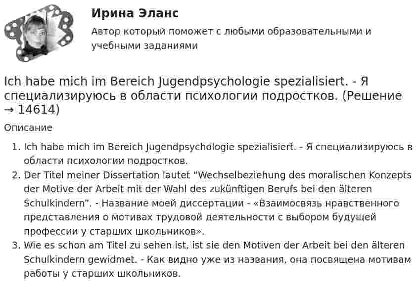     
          Описание
           Ich habe mich im Bereich Jugendpsychologie spezialisiert. - Я специализируюсь в области психологии подростков.Der Titel meiner Dissertation lautet “Wechselbeziehung des moralischen Konzepts der Motive der Arbeit mit der Wahl des zukünftigen Berufs bei den älteren Schulkindern”. - Название моей диссертации - «Взаимосвязь нравственного представления о мотивах трудовой деятельности с выбором будущей профессии у старших школьников».Wie es schon am Titel zu sehen ist, ist sie den Motiven der Arbeit bei den älteren Schulkindern gewidmet. - Как видно уже из названия, она посвящена мотивам работы у старших школьников.  
            
            
            I bought ….. yesterday. Выберите один ответ: a.two loaves of bread b.two loaves of the bread c.two loafs of the bread d.two loafs of breadIch habe mich im Bereich Jugendpsychologie spezialisiert. - Я специализируюсь в области психологии подростков.I didn’t enjoy the film, and Mary didn’t ….. Выберите один ответ: a.as well b.either c.neither d.alsoI didn`t know the answer because I … the book.I d like to go to Spain, Ответ but   I don t have any money.I don’t believe ….. a word she says. Выберите один ответ: a.with b.- c.to d.inI don’t understand how she could have made ….. in her composition. Выберите один ответ: a.so rude mistake b.such rude mistake c.such a rude mistake d.so a rude mistake💯 HR-менеджмент в гостиничном и ресторанном бизнесе [Тема 1-8] (ответы на тест Синергия / МОИ / МТИ / МосАП, январь 2024)Hunting with dogs ….. in Britain in 2005. Выберите один ответ: a. has been banned b. was banned c. has banned d. bannedHyundai Grandeur – один из самых безопасных автомобилей в современном миреHyundai Grandeur – один из самых безопасных автомобилей в современном миреH – напряженность магнитного поля, B – магнитная индукция,  – магнитная постоянная,  – магнитная проницаемость вещества. Какая из формул верна для вычисления плотности энергии магнитного поля?I am aware of a bad news: yesterday I .... that I failed in maths. Выберите один или несколько ответов: 1.tell 2.told 3.was told 4.had toldI … been to Italy this year. Выберите один или несколько ответов: 1.has 2.had 3.will have 4.have