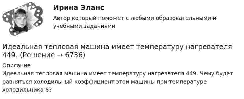      
          Описание
          Идеальная тепловая машина имеет температуру нагревателя 449. Чему будет равняться холодильный коэффициент этой машины при температуре холодильника 8?  
            
            
            Идеальная тепловая машина за счёт каждого килоджоуля теплоты, полученной от теплоотдатчика в течение каждого цикла, совершает работу, равную 300 Дж. Определить термический КПД машины и температуру теплоотдатчикаИдеальная тепловая машина имеет температуру нагревателя 449.Идеальная тепловая машина получает от нагревателя, температура которого 500 К, за один цикл 3360 Дж теплоты. Найти количество теплоты, отдаваемое за один цикл холодильнику, температура которого 400 К. Найти работу машины за один цикл.	Идеальная тепловая машина работает по циклу Карно. При этом N процентов количества теплоты, получаемой от нагревателя, передаётся холодильнику. Машина получает от нагревателя при температуре t1 количество теплоты Q.Идеальная тепловая машина работает по циклу Карно. Пусть температура T1 нагревателя равна 500 К, температура холодильника T2 = 250 К. Определите термический коэффициент полезного действия h цикла, а также работу W1 рабочего веществаИдеальная тепловая машина работает по циклу Карно. Температура T1 нагревателя равна 500 K, температура охладителя T2 = 250 K. Определить термический КПД h цикла, а также работу A1, совершённую рабочим веществомИдеальная тепловая машина работает по циклу Карно. Температура T1 теплоотдатчика равна 500 K, температура теплоприёмника T2 = 250 K. Определить термический к. п. д. h цикла, а также работу A1 рабочего веществаИгровые технологии в образованииИгровые технологии в образованииИгровые технологии в образованииИгровые технологии в образовании/Практические задания 2 шт/Росдистант💯 Игропрактика и игротехника.дпо (ответы на тест Синергия / МТИ / МосАП, январь 2023)Игротерапия как метод психосоциальной работы с представителями различных меньшинств(ИДДО) Информационные технологии в автоматизации и управлении (тест с с ответами) 96%