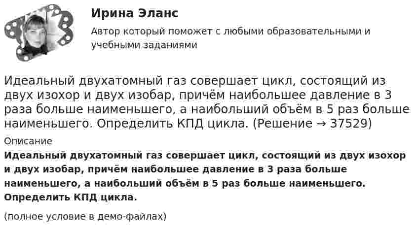     
          Описание
          Идеальный двухатомный газ совершает цикл, состоящий из двух изохор и двух изобар, причём наибольшее давление в 3 раза больше наименьшего, а наибольший объём в 5 раз больше наименьшего. Определить КПД цикла.(полное условие в демо-файлах)  
            
            
            Идеальный двухатомный газ совершает цикл, состоящий из двух изотерм и двух изохор, причём наибольшая температура газа 600 К, а наименьшая – 300 К, наибольший объём 8 л, а наименьший – 2 л. Найти КПД цикла и изменение энтропииИдеальный двухатомный газ совершает цикл, состоящий из двух изохор и двух изобар, причём наибольшее давление в 3 раза больше наименьшего, а наибольший объём в 5 раз больше наименьшего. Определить КПД цикла.Идеальный двухатомный газ, содержащий количество вещества v = 1 моль и находящийся под давлением р1 = 0,1 МПа при температуре Т1 = 300 К, нагревают при постоянном объёме до давления р2 = 0,2 МПа. Идеальный колебательный контур состоит из конденсатора ёмкостью 10 пФ и катушки индуктивностью 10 мГн. В начальный момент в конденсаторе запасена энергия электрического поля 100 Дж.Идеальный колебательный контур состоит из конденсатора ёмкостью 10 пФ и катушки индуктивностью 10 мГн. В начальный момент в конденсаторе запасена энергия электрического поля 100 Дж. Идеальный многоатомный газ совершает цикл, состоящий из двух изохор и двух изобар, причём наибольшее давление газа в два раза больше наименьшего, а наибольший объём в четыре раза больше наименьшего. Определить термический КПД цикла.Идеальный одноатомный газ используется при проведении цикла Карно. Объем газа при изотермическом расширении изменяется от V1 = 20 л до V2 = 40 л, а работа адиабатического сжатия равна А41 = -13,1 кДж. Определите Идеальный газ совершил цикл Карно, причём 2/3 количества теплоты, полученного от нагревателя, отдаётся холодильнику. Температура холодильника 280 К. Определить температуру нагревателя.  420 КИдеальный газ с показателем адиабаты y совершает цикл, состоящий из изобары, адиабаты и изотермы, причем изотермический процесс происходит при минимальной температуре цикла. Построить график процесса и найти КПД цикла, если абсолютная температура цикИдеальный двухатомный газ, занимавший объём 1 л под давлением 0,1 МПа, вначале адиабатически сжали, а затем изохорически охладили до первоначальной темпе-ратуры. При этом его давление стало 0,2 МПа.Идеальный двухатомный газ находится в закрытом сосуде объёмом 2 л под давлением 100 кПа. Какое количество теплоты надо сообщить газу, чтобы увеличить давление вдвое?Идеальный двухатомный газ совершает цикл Карно, график которого изображён на рисунке. Объёмы газа в состояниях 2 и 3 соответственно равны V2 = 12 л и V3 = 16 л. Найти термический КПД цикла h.Идеальный двухатомный газ совершает цикл Карно. Объём газа в конце изотермического расширения V2 и объём газа в конце адиабатического расширения V3 соответственно равны 12 л и 16 л. Найти термический кпд цикла.Идеальный двухатомный газ совершает цикл Карно. Объемы в начале и в конце адиабатического расширения равны соответственно 12 и 16 л. Определить КПД цикла.