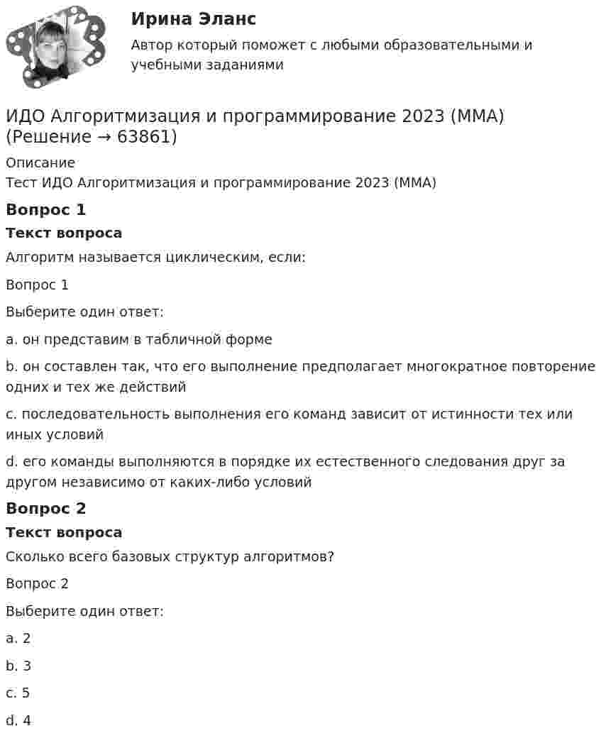     
            Описание
            Тест ИДО Алгоритмизация и программирование 2023 (ММА)Вопрос 1Текст вопросаАлгоритм называется циклическим, если:Вопрос 1Выберите один ответ:a. он представим в табличной формеb. он составлен так, что его выполнение предполагает многократное повторение одних и тех же действийc. последовательность выполнения его команд зависит от истинности тех или иных условийd. его команды выполняются в порядке их естественного следования друг за другом независимо от каких-либо условийВопрос 2Текст вопросаСколько всего базовых структур алгоритмов?Вопрос 2Выберите один ответ:a. 2b. 3c. 5d. 4   
            
            
            ИДЗ Приложение определенного интеграла к решению геометрических и физических задачИДО Алгоритмизация и программирование 2023 (ММА)ИДО Анатомия ЦНС (ММА). Экзаменационный тест! ВЫПОЛНЕН НА 100%ИДО Аудит (тест с ответами) 20 вопросов 95%... и добрые услуги используются в переговорах посредством участия третьих лиц.ИДО Бухгалтерский учет в внешнеэкономической деятельности (тест с ответами) 20 вопросов 100%ИДО Введение в профессиональную деятельность. Московская международная академия (ММА). Экзаменационный тест! ВЫПОЛНЕН НА 100%... - идентификация, использование, понимание и управление как собственными эмоциями, так и эмоциями другихИДЕНТИФИКАЦИЯ ОПАСНЫХ И ВРЕДНЫХ ПРОИЗВОДСТВЕННЫХ ФАКТОРОВИдентификация проблем и выбор направлений повышения уровня цифровизации Курской области на основании постановления.Идея о том, что экономическая теория не должна заниматься только  экономическими отношениями, поскольку это приводит к голым абстракциям,  соответствует взглядам представителей школы …Идея полезности связана с ...Идея улучшенной пузырьковой сортировки состоит в том, что за каждый проход выполняется обмен  .... элементов, если они стоят в неправильном порядке. Проходы выполняются до тех пор, пока ...  не прекратятся.ИДЗ №1. Расчет и конструирование кожухотрубчатых ТОА (практическое занятие)