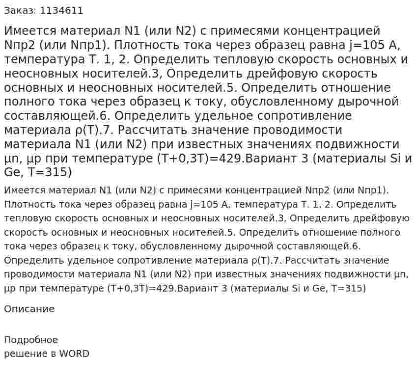 Имеется материал N1 (или N2)  с  примесями концентрацией Nпр2 (или Nпр1). Плотность тока через образец равна j=105 А, температура Т. 1, 2. Определить тепловую скорость основных и неосновных носителей.3,  Определить дрейфовую скорость основных и неосновных носителей.5. Определить отношение полного тока через образец к току, обусловленному дырочной составляющей.6. Определить удельное сопротивление материала ρ(T).7. Рассчитать значение проводимости материала N1 (или N2) при известных значениях подвижности μn, μp при температуре (Т+0,3Т)=429.Вариант 3 (материалы Si и Ge, T=315)