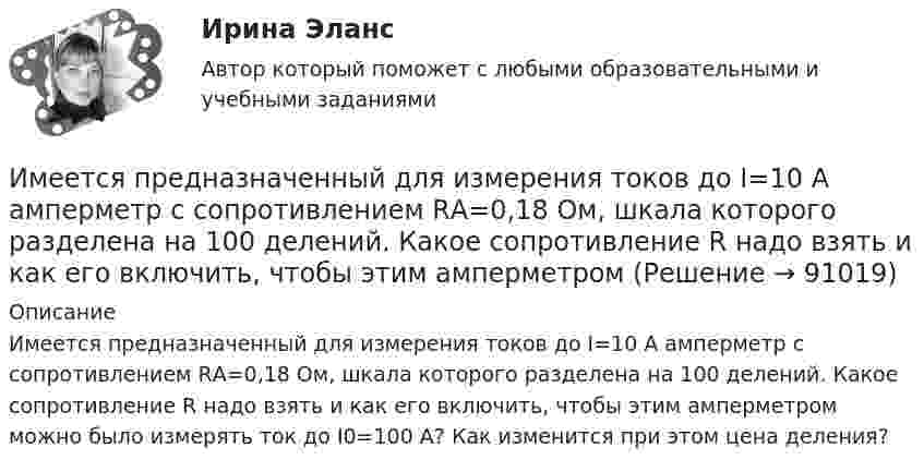      
            Описание
            Имеется предназначенный для измерения токов до I=10 А амперметр с сопротивлением RА=0,18 Ом, шкала которого разделена на 100 делений. Какое сопротивление R надо взять и как его включить, чтобы этим амперметром можно было измерять ток до I0=100 А? Как изменится при этом цена деления?   
            
            
            Имеется плоскопараллельная пластина с e = 2 толщиной d = 3 см, равномерно заряженная по объёму с объёмной плотностью r = 2·10-8 Кл/м3. Найти напряжённость электрического поля пластины внутри неё и вне, как функцию расстояния от центра пластины.Имеется предназначенный для измерения токов до I=10 А амперметр с сопротивлением RА=0,18 Ом, шкала которого разделена на 100 делений. Какое сопротивление R надо взять и как его включить, чтобы этим амперметром Имеется прибор сопротивлением 100 Ом, с ценой деления 1 мкА, шкала которого имеет 100 делений. Как из него сделать амперметр для измерения тока 1 А?Имеется ряд инвестиционных проектов, требующих равную величину стартовых капиталов – 250 тыс. руб. Предполагаемая доходность – 10%. Имеется следующее утверждение: «Если всех наделить одинаковыми доходами, то это вызовет неодинаковые чувства удовлетворения». Верно ли это утверждение? Прокомментируйте его, опираясь на известные вам теории мотивации.Имеется судебное решение о взыскании с должника в пользу кредитора без учета штрафов и пени 160 тыс. руб. Кредитор-заявитель подал заявление в арбитражный суд о признании должника банкротом. В соответствии со ст. 42 Закона о банкротстве суд назначил судебное заседание по рассмотрению обоснованности требований.Имеется судебное решение о взыскании с должника в пользу кредитора без учета штрафов и пени 160 тыс. руб. Кредитор-заявитель подал заявление в арбитражный суд о признании должника банкротом. В соответствии со ст. 42 Закона о банкротстве суд назначил судебное заседание по рассмотрению обоснованности требований.. 2Имеется двоичное дерево (не являющееся деревом поиска), содержащее целые числа. Восходящий просмотр дерева даёт следующий результат: 2, 4, 6, 8, 10, 12, 14. Какой узел является корнем дерева? Алгоритмы и анализ сложности ЧелГУ (1 сем)Имеется идеально сбалансированное двоичное дерево поиска, содержащее целые числа. Просмотр дерева даёт следующий результат: 2, 4, 6, 8, 10, 12, 14. Какой способ просмотра дерева использовался? Алгоритмы и анализ сложности ЧелГУ (1 сем)Имеется инвестиционный проект, денежные потоки которого относятся к окончаниям летИмеется информация по денежным потокам проекта от операционной деятельности. Она представлена в следующей таблице:Имеется кольцо из тонкой проволоки радиуса r. Найти силу, с которой это кольцо притягивает материальную точку массой m, находящуюся на оси кольца на расстоянии l от его центра. Радиус кольца R, плотность материала ρ.Имеется моток медной проволоки площадью поперечного сечения 0,1 мм2. Масса всей проволоки 0,3 кг. Определить сопротивление проволоки.Имеется очень тонкое однородное кольцо массы M и радиуса R. На прямой, перпендикулярной к плоскости кольца и проходящей через его центр, находится на расстоянии x от центра частица массы m. Найти:  а) взаимную потенциальную энергию ...