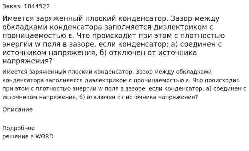 Имеется заряженный плоский конденсатор. Зазор между обкладками конденсатора заполняется диэлектриком с проницаемостью ε. Что происходит при этом с плотностью энергии w поля в зазоре, если конденсатор: а) соединен с источником напряжения, б) отключен от источника напряжения?  