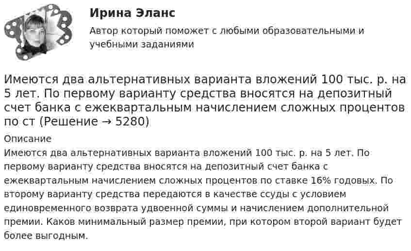     
          Описание
          Имеются два альтернативных варианта вложений 100 тыс. р. на 5 лет. По первому варианту средства вносятся на депозитный счет банка с ежеквартальным начислением сложных процентов по ставке 16% годовых. По второму варианту средства передаются в качестве ссуды с условием единовременного возврата удвоенной суммы и начислением дополнительной премии. Каков минимальный размер премии, при котором второй вариант будет более выгодным.  
            
            
            Имеются данные по продаже водки и ликеро-водочных изделий на душу населения с 2001 по 2016 г. в городе Москве (см. таблицу ниже). Посредством метода экспоненциального сглаживания (при U0=y1) определите вероятные количественные изменения данного Имеются два альтернативных варианта вложений 100 тыс. р. на 5 лет. По первому варианту средства вносятся на депозитный счет банка с ежеквартальным начислением сложных процентов по стИмеются два разноименных точечных заряда, причем величина положительного в 2,25 раза больше величины отрицательного. Во сколько раз расстояние r между зарядами меньше, чем и расстояние от отрицательного заряда до той точки, где напряженностьИмеются два электрических нагревателя мощностью 400 Вт каждый. Сколько времени потребуется для нагревания 1 л воды на 80 °C, если нагреватели будут включены последовательно? Параллельно? Потерями энергии пренебречь.Имеются описания: type season = (winter, spring, summer, autumn); var x, y: season; t: (warmth, hot);  Какие операции ввода-вывода НЕДОПУСТИМЫ?  	read(x, y);	 	write('winter');	 	writeln('летом ', t);Имеются следующие данные о продаже товаров длительного пользования населению одного из районов:Имеются следующие данные о среднегодовой зарплате на предприятиях Октябрьского района г. УфыИмена переменным в языке Delphi даются по определенным правилам, согласно которым …Именно Джону Мейнарду Кейнсу удалось доказать, что инвестиции, а не  сбережения, способствуют росту производства, который, в свою очередь,  вызывает рост доходов и новых сбережений, подобное явление Кейнс назвал  эффектом ...Имеют ли Постановления Конституционного суда обратную силу. Имеют ли право клиенты, юридические лица производить расчеты с банками наличными денежными средствами? Имеют силу слова - Вы когда-нибудь задумывались, как произнесенные слова и даже просто мысли влияют на настроение и настрой человекаИмеются 3 неподвижных точечных заряда q1 = -2 нКл, q2 = -1 нКл и q3 = 8 нКл. Найти поток вектора напряжённости электрического поля ФE (в В·м) через замкнутую поверхность S2.Имеются данные по одному из рисковых видов страхования:   средняя страховая сумма по одному договору S = 43 000 р.; среднее возмещение по одному договору SB = 32 400 р.;