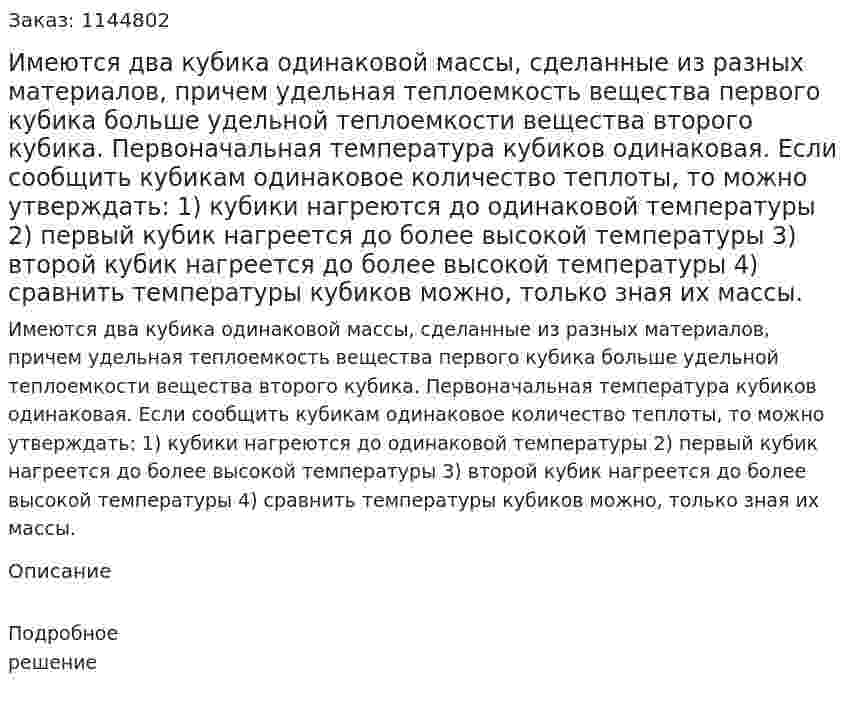 Имеются два кубика одинаковой массы, сделанные из разных материалов, причем удельная теплоемкость вещества первого кубика больше удельной теплоемкости вещества второго кубика. Первоначальная температура кубиков одинаковая. Если сообщить кубикам одинаковое количество теплоты, то можно утверждать:   1) кубики нагреются до одинаковой температуры   2) первый кубик нагреется до более высокой температуры   3) второй кубик нагреется до более высокой температуры   4) сравнить температуры кубиков можно, только зная их массы. 