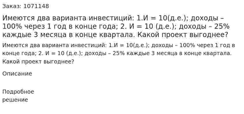 Имеются два варианта инвестиций:  1.И = 10(д.е.); доходы – 100% через 1 год в конце года; 	 2. И = 10 (д.е.); доходы – 25% каждые 3 месяца в конце квартала.  Какой проект выгоднее? 