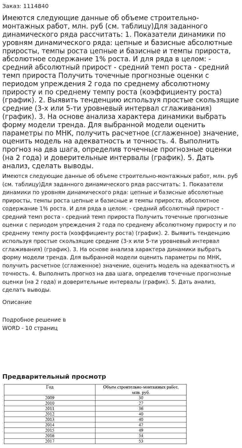 Имеются следующие данные об объеме строительно-монтажных работ, млн. руб (см. таблицу)Для заданного динамического ряда рассчитать: 1. Показатели динамики по уровням динамического ряда: цепные и базисные абсолютные приросты, темпы роста цепные и базисные и темпы прироста, абсолютное содержание 1% роста. И для ряда в целом: - средний абсолютный прирост  - средний темп роста - средний темп прироста  Получить точечные прогнозные оценки с периодом упреждения 2 года по среднему абсолютному приросту и по среднему темпу роста (коэффициенту роста) (график). 2. Выявить тенденцию используя простые скользящие средние (3-х или 5-ти уровневый интервал сглаживания) (график). 3. На основе анализа характера динамики выбрать форму модели тренда. Для выбранной модели оценить параметры по МНК, получить расчетное (сглаженное) значение, оценить модель на адекватность и точность. 4. Выполнить прогноз на два шага, определив точечные прогнозные оценки (на 2 года) и доверительные интервалы (график). 5. Дать анализ, сделать выводы. 