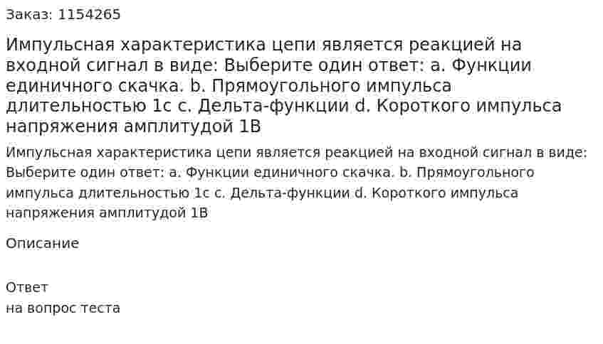 Импульсная характеристика цепи является реакцией на входной сигнал в виде: Выберите один ответ: a. Функции единичного скачка. b. Прямоугольного импульса длительностью 1с c. Дельта-функции d. Короткого импульса напряжения амплитудой 1В 