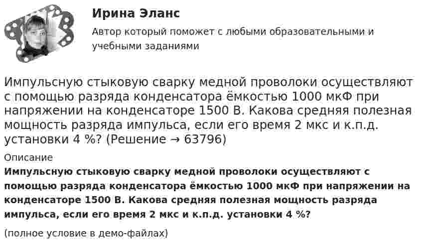     
            Описание
            Импульсную стыковую сварку медной проволоки осуществляют с помощью разряда конденсатора ёмкостью 1000 мкФ при напряжении на конденсаторе 1500 В. Какова средняя полезная мощность разряда импульса, если его время 2 мкс и к.п.д. установки 4 %?(полное условие в демо-файлах)   
            
            
            Импульсное напряжение измеряется как максимальное значение напряжения при резком его изменении Выберите один ответ: a.длительность фронта импульса не более 5 мс. b.длительность фронта импульса не более 20 мс. c.длительность фронта импульса не болИмпульсную стыковую сварку медной проволоки осуществляют с помощью разряда конденсатора ёмкостью 1000 мкФ при напряжении на конденсаторе 1500 В. Какова средняя полезная мощность разряда импульса, если его время 2 мкс и к.п.д. установки 4 %?Импульс характеризуется: Вопрос 3Выберите один или несколько ответов: a.Частотой. b.Скважностью. c.Амплитудой. d.Длительностью. e.Плоскостью.Имущественные и корпоративные права, когда они могут быть предметом мены?Имущественный налоговый вычет при продаже имуществаИмущество и денежные ресурсы фирмы называют … имэс Безопасность жизнедеятельности задание 1Имитационное моделирование экономических процессов (тест с ответами Синергия/МОИ/ МТИ /МОСАП)Имитационное моделирование экономических процессов (Тест с ответами, Синергия/МОИ/МТИ/МОСАП)иммигрант - определение терминаИммобилизированные ферментыИммунитет дипломатического представительства представляет собой ... сферы действия юрисдикции государстваИммунопрофилактика инфекций дыхательных путей: для врачей первичного звена здравоохранения [Ответы]Император Александр I поднимал вопрос об отмене крепостного права, предполагал дать России законные представительские учреждения, эти замыслы не были реализованы. Почему? Ваше мнение.