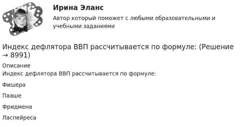      
          Описание
          Индекс дефлятора ВВП рассчитывается по формуле:	Фишера		Пааше		Фридмена		Ласпейреса  
            
            
            Индекс выполнения стоимости в методе освоенного объема вычисляется как …Индекс дефлятора ВВП рассчитывается по формуле: Индекс дефлятора ВВП рассчитывается по формуле:  	Ласпейреса	 	Фишера	 	Пааше	 	ФридменаИндекс Кетля определяет..Индекс Лернера определяет …Индексный анализИндекс спроса (Ис) определяется...Инвестор планирует вложение 50 денежных единиц в развитие трёх предприятий. Ожидаемая прибыль в зависимости от инвестирования приведена ниже в таблице.Инвестор приобретает актив А на 400 тыс. руб. и актив В на 100 тыс. руб. Ожидаемая доходность актива А равна 28%, В – 35%. Определить ожидаемую доходность сформированного портфеляИнвестор, продав облигацию, оставить за собой право получить по ней причитающийся при погашении номинал облигации …Инвестор рассматривает проект, сроком на 5 лет. Ставка налога на прибыль 20%. Инвестор, цель которого финансовая стабильность, должен придерживаться рекомендации …Индекс Брейтмана служит для определенияИндекс вовлеченности стран в мировую экономику