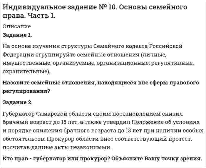      
          Описание
          Задание 1.В феврале 2013 г. Горин и Маркина решили пожениться. Через несколько дней они обвенчались в церкви, будучи уверенными, что этого достаточно и регистрации их союза в органах ЗАГСа не требуется.В январе 2015 г. у них родился сын. Однако к этому времени их отношения разладились: Горин отказался оформить свое отцовство. В свою очередь, отдел ЗАГСа по заявлению матери зарегистрировал ребёнка, указав Горина его отцом.Определите, являлся ли брак Горина и Маркиной законным и в соответствии ли в законодательством поступил ЗАГС? Дайте развернутый ответ.Задание 2.16-летняя Сидорова обратилась в суд с иском к своим родителям о взыскании алиментов на том основании, что она несовершеннолетняя. Незадолго до подачи искового заявления она вышла замуж. Муж является студентом, она не может найти работу.Как в этом случае должен поступить суд?  
            
            
            Индивидуальное задание № 11. Основы семейного права. Часть 2.Индивидуальное задание № 12. Основы уголовного праваИндивидуальное задание № 1. Основы теории права.Индивидуальное задание № 3. Гражданское право. Часть 1.Индивидуальное задание № 5. Гражданское право. Часть 3.Индивидуальное задание № 6 по теме Административное право. Часть 1.Индивидуальное задание № 7. Административное право. Часть 2.Имея боезапас из пяти патронов, стрелок стреляет по мишени до первого попадания. Вероятность попадания при каждом выстреле равна 2/3.Имиджеология ситуационная задачаИнвентаризация выбросов в атмосферу загрязняющих веществ при буровых работах (добыча угля) Инвестиционный анализ (задача 1, МИЭМП)Инвестиционный фонд «Союз» в финансовой отчётности за 2011 год указала сумму выручки – 65 000 тыс. руб., а сумму активов на конецИнвестор располагает свободным капиталом в 120 тысяч д.е. и желает положить эту сумму в банк на депозит сроком на два года. На рынке финансовых ресурсов коммерческий банк «Ост»ИНДИВИДУАЛЬНОЕ ЗАДАНИЕ N 5 Геометрическая оптика