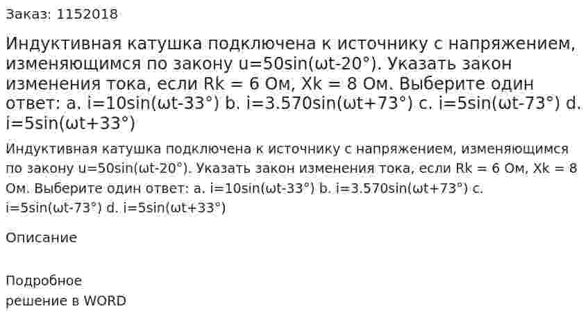 Индуктивная катушка подключена к источнику с напряжением, изменяющимся по закону u=50sin(ωt-20°). Указать закон изменения тока, если Rk = 6 Ом, Xk = 8 Ом. Выберите один ответ: a.	i=10sin(ωt-33°) b.	i=3.570sin(ωt+73°) c.	i=5sin(ωt-73°) d.	i=5sin(ωt+33°) 