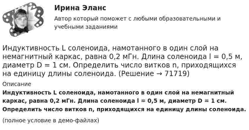     
            Описание
            Индуктивность L соленоида, намотанного в один слой на немагнитный каркас, равна 0,2 мГн. Длина соленоида l = 0,5 м, диаметр D = 1 см. Определить число витков n, приходящихся на единицу длины соленоида.(полное условие в демо-файлах)   
            
            
            Индуктивность L соленоида длиной l = 1 м, намотанного в один слой на немагнитный каркас, равна 1,6 мГн. Площадь S сечения соленоида равна 20 см2. Определить число n витков на каждом сантиметре длины соленоида.Индуктивность L соленоида, намотанного в один слой на немагнитный каркас, равна 0,2 мГн. Длина соленоида l = 0,5 м, диаметр D = 1 см. Определить число витков n, приходящихся на единицу длины соленоида.Индуктивность L соленоида, намотанного в один слой на немагнитный каркас, равна 0,5 мГн. Длина l соленоида равна 0,6 м, диаметр D = 2 см. Определить отношение n числа витков соленоида к его длине.Индуктивность L соленоида, намотанного в один слой на немагнитный каркас, равна 0,5 мГн. Длина  соленоида равна 0,6м, диаметр D = 2 см. Определить отношение n числа витков соленоида к его длине.Индуктивность L соленоида при длине l = 1 м и площади поперечного сечения S = 20 см2 равна 0,4 мГн. Определить силу тока I в соленоиде, при которой объёмная плотность w энергии магнитного поля внутри соленоида равна 0,1 Дж/м3.Индуктивность катушки равна 0,5 Гн. Определить ЭДС самоиндукции, если за время 0,1 с сила тока в катушке, равномерно изменяясь, уменьшилась с 25 до 5 А. Индуктивность соленоида, имеющего 200 витков, равна 0,02 Гн. Определить магнитный поток через сечение соленоида, если по нему течет ток силой 2 АИндивидуальный предприниматель обратился в местную администрацию с заявлением о предоставлении ему информации о предстоящих конкурсах для субъектов инновационной деятельности, проводимых местной администрацией.Индивидуальный проект 2023 (ДО, СпДО, ПНК, КП, ПДО)Индивидуальный проект Основные православные центры ПрикамьяИндивидуальный проект (план развития клиентоцентричности).по программе профессиональная клиентоцентричностьИндивидуальный проект (план развития клиентоцентричности).по программе профессиональная клиентоцентричность . Индивидуальный проект (план развития клиентоцентричности).по программе профессиональная клиентоцентричность - версия 3Индивиды и социальные общности, которые осознают свое место в обществе, руководствуются социально значимыми целями и участвуют в их осуществлении, – это …