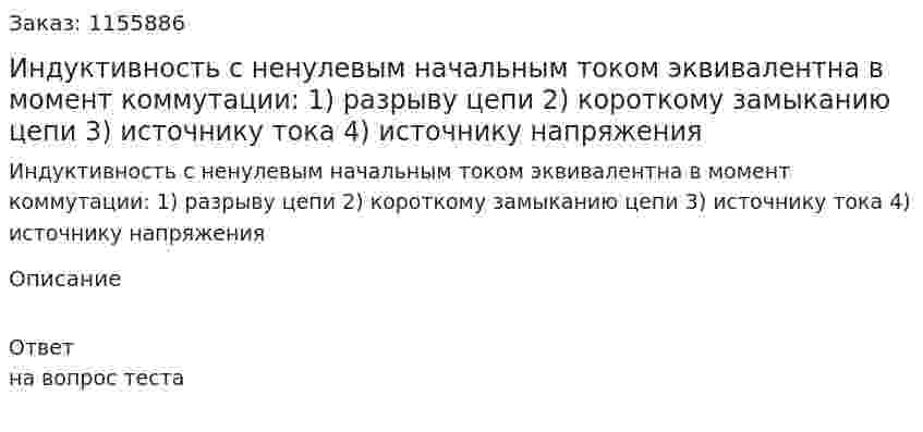 Индуктивность с ненулевым начальным током эквивалентна в момент коммутации: 1) разрыву цепи 2) короткому замыканию цепи 3) источнику тока 4) источнику напряжения 