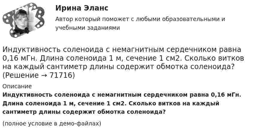     
            Описание
            Индуктивность соленоида с немагнитным сердечником равна 0,16 мГн. Длина соленоида 1 м, сечение 1 см2. Сколько витков на каждый сантиметр длины содержит обмотка соленоида?(полное условие в демо-файлах)   
            
            
            Индуктивность соленоида, намотанного в один слой на немагнитный каркас, L = 0,6 мГн. Длина соленоида l = 0,4 м, диаметр D = 3 см. Определить отношение n числа витков соленоида к его длине.Индуктивность соленоида с немагнитным сердечником равна 0,16 мГн. Длина соленоида 1 м, сечение 1 см2. Сколько витков на каждый сантиметр длины содержит обмотка соленоида?Индуктивным называется умозаключение, где …Индукция B магнитного поля в точке, лежащей на оси проводящего кольца на расстоянии b = 0,6 м от плоскости кольца, равна 5 мкТл. Определить силу I тока в кольце. Диаметр кольца D = 0,8 м.Индукция B однородного магнитного поля, силовые линии которого проходят перпендикулярно плоскости квадратной рамки со стороной 1 м, изменяется с течением времени t по закону:  B = kt,Индукция магнитного поля внутри длинного соленоида равна B = 10 мТл, сила тока, текущего по соленоиду I = 10 А, длина соленоида l = 1 м. Сколько витков имеет соленоид?Индукция магнитного поля внутри длинной катушки B = 1,57*10-3 Тл. Обмотка катушки сделана из проволоки диаметром 0,8 мм. Витки плотно прилегают друг к другу. Определить величину тока, протекающего через обмотку катушкиИндуктивность L колебательного контура равна 0,5 мГн. Какова должна быть электроёмкость C контура, чтобы он резонировал на длину волны l = 300 м?Индуктивность L соленоида длиной l = 1 м, намотанного в один слой на немагнитный каркас, равна 1,6 мГн. Площадь S сечения соленоида равна 20 см2. Определить число n витков на каждом сантиметре длины соленоида.Индуктивность L соленоида, намотанного в один слой на немагнитный каркас, равна 0,2 мГн. Длина соленоида l = 0,5 м, диаметр D = 1 см. Определить число витков n, приходящихся на единицу длины соленоида.Индуктивность L соленоида, намотанного в один слой на немагнитный каркас, равна 0,5 мГн. Длина l соленоида равна 0,6 м, диаметр D = 2 см. Определить отношение n числа витков соленоида к его длине.Индуктивность L соленоида, намотанного в один слой на немагнитный каркас, равна 0,5 мГн. Длина  соленоида равна 0,6м, диаметр D = 2 см. Определить отношение n числа витков соленоида к его длине.Индуктивность L соленоида при длине l = 1 м и площади поперечного сечения S = 20 см2 равна 0,4 мГн. Определить силу тока I в соленоиде, при которой объёмная плотность w энергии магнитного поля внутри соленоида равна 0,1 Дж/м3.Индуктивность катушки равна 0,5 Гн. Определить ЭДС самоиндукции, если за время 0,1 с сила тока в катушке, равномерно изменяясь, уменьшилась с 25 до 5 А.