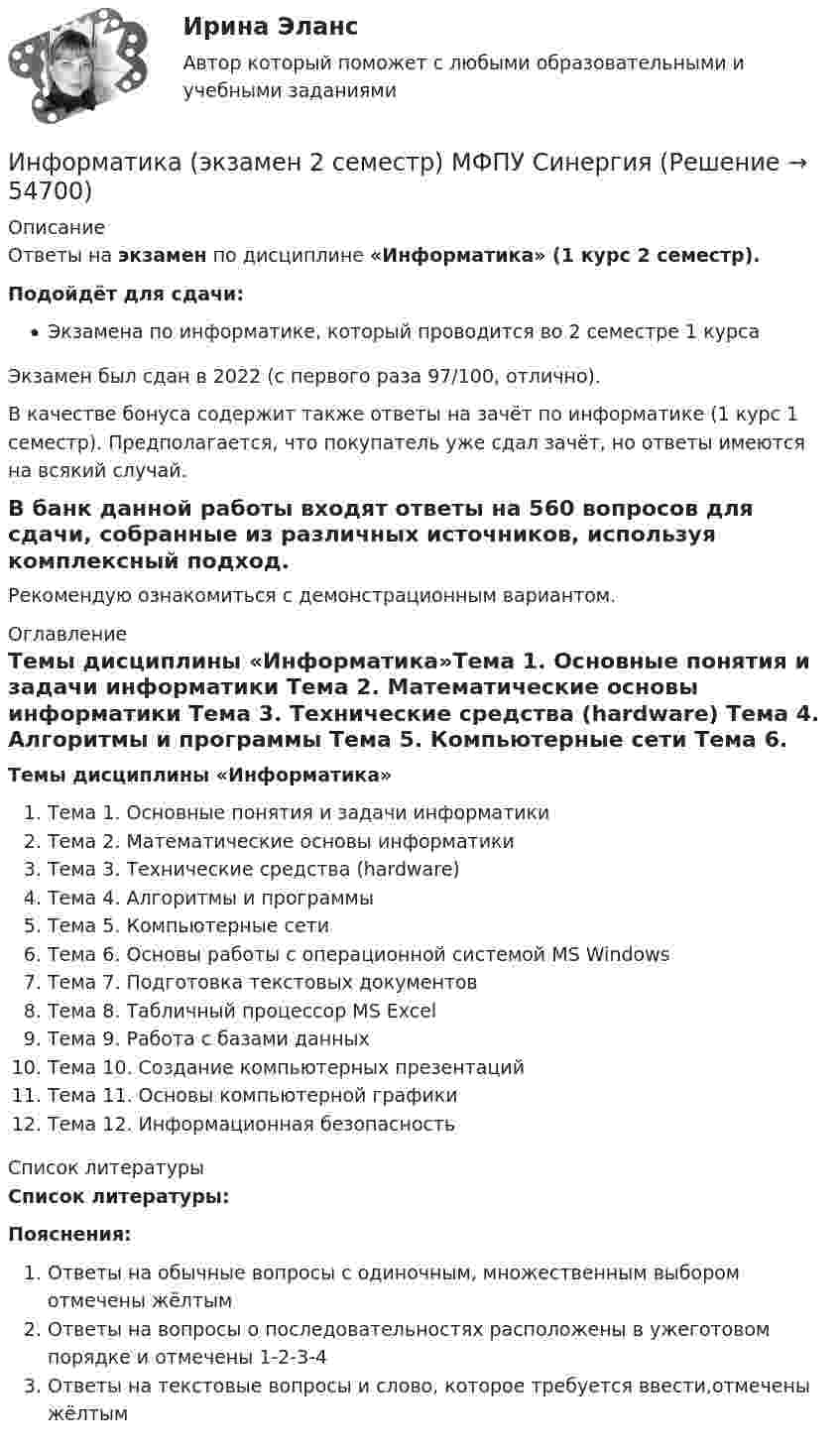     
            Описание
            Ответы на экзамен по дисциплине «Информатика» (1 курс 2 семестр).Подойдёт для сдачи:Экзамена по информатике, который проводится во 2 семестре 1 курсаЭкзамен был сдан в 2022 (с первого раза 97/100, отлично).В качестве бонуса содержит также ответы на зачёт по информатике (1 курс 1 семестр). Предполагается, что покупатель уже сдал зачёт, но ответы имеются на всякий случай.В банк данной работы входят ответы на 560 вопросов для сдачи, собранные из различных источников, используя комплексный подход.Рекомендую ознакомиться с демонстрационным вариантом. 
            Оглавление
            Темы дисциплины «Информатика»Тема 1. Основные понятия и задачи информатики Тема 2. Математические основы информатики Тема 3. Технические средства (hardware) Тема 4. Алгоритмы и программы Тема 5. Компьютерные сети Тема 6. Основы работы с операционной системой MS Windows Тема 7. Подготовка текстовых документов Тема 8. Табличный процессор MS Excel Тема 9. Работа с базами данных Тема 10. Создание компьютерных презентаций Тема 11. Основы компьютерной графики Тема 12. Информационная безопасность 
            Список литературы
            Список литературы:  Пояснения: Ответы на обычные вопросы с одиночным, множественным выбором отмечены жёлтымОтветы на вопросы о последовательностях расположены в ужеготовом порядке и отмечены 1-2-3-4Ответы на текстовые вопросы и слово, которое требуется ввести,отмечены жёлтым 
            
            
            Информатика. Цифровая культура (ИДДО) / EduConИнформатика (экзамен 2 семестр) МФПУ СинергияИнформационная безопасностьИнформационная безопасность (7 семестр) МФПУ Синергия✅ Информационная безопасность 86 вопросов СИНЕРГИЯ МТИ 2022Информационная безопасность вариант 4 Информационная безопасность в ИФНС России по Сахалинской областиИНФОРМАТИКА//ТУСУР//КОНТРОЛЬНАЯ РАБОТА №2//ОТВЕТ НА СКРИНЕИНФОРМАТИКА//ТУСУР//КОНТРОЛЬНАЯ РАБОТА №2//ОТВЕТ НА СКРИНЕИНФОРМАТИКА//ТУСУР//КОНТРОЛЬНАЯ РАБОТА №2//ОТВЕТ НА СКРИНЕИНФОРМАТИКА//ТУСУР//КОНТРОЛЬНАЯ РАБОТА №2//ОТВЕТ НА СКРИНЕИНФОРМАТИКА//ТУСУР//КОНТРОЛЬНАЯ РАБОТА №2//ОТВЕТ НА СКРИНЕИНФОРМАТИКА//ТУСУР//КОНТРОЛЬНАЯ РАБОТА №2//ОТВЕТ НА СКРИНЕИНФОРМАТИКА//ТУСУР//КОНТРОЛЬНАЯ РАБОТА №2//ОТВЕТ НА СКРИНЕ