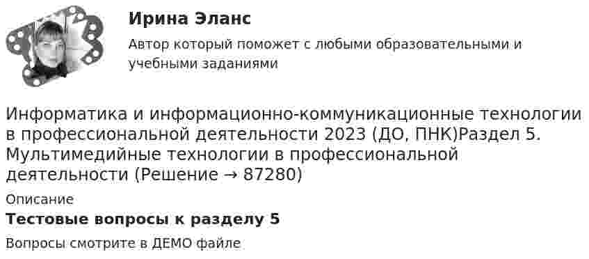     
            Описание
            Тестовые вопросы к разделу 5Вопросы смотрите в ДЕМО файле   
            
            
            Информатика и информационно-коммуникационные технологии в профессиональной деятельности 2023 (ДО, ПНК)Раздел 4. Основные технологии создания....Информатика и информационно-коммуникационные технологии в профессиональной деятельности 2023 (ДО, ПНК)Раздел 5. Мультимедийные технологии в профессиональной деятельностиИнформатика и информационно-коммуникационные технологии в профессиональной деятельности 2023 (ДО, СпДО, ПНК, КП) Тестовые вопросы к разделу 1ИНФОРМАТИКА И ИНФОРМАЦИОННО-КОММУНИКАЦИОННЫЕ ТЕХНОЛОГИИ В ПРОФЕССИОНАЛЬНОЙ ДЕЯТЕЛЬНОСТИ 2 СЕМЕСТР✅ Информатика и информационно-коммуникационные технологии в профессиональной деятельности 59 вопросов СИНЕРГИЯ МТИ 2022💯 Информатика и информационно-коммуникационные технологии в профессиональной деятельности (все ответы на тест Синергия / МТИ / МосАП, апрель 2023)💯 Информатика и информационно-коммуникационные технологии в профессиональной деятельности (все ответы на тест Синергия / МТИ / МосАП, декабрь 2022)Информатика и информационно-коммуникационные технологии в профессиональной деятельности 2023 (ДО, ПНК) Практическое занятие 1. Задания 5, 6Информатика и информационно-коммуникационные технологии в профессиональной деятельности 2023 (ДО, ПНК) Практическое занятие 2. Задания 1, 2, 5, 8Информатика и информационно-коммуникационные технологии в профессиональной деятельности 2023 (ДО, ПНК) Практическое занятие 3. Задания 1 - 3, 5Информатика и информационно-коммуникационные технологии в профессиональной деятельности 2023 (ДО, ПНК) Практическое занятие 3. Задания 1 - 3, 5 Информатика и информационно-коммуникационные технологии в профессиональной деятельности 2023 (ДО, ПНК) Практическое занятие 4 ИНФОРМАТИКА И ИНФОРМАЦИОННО-КОММУНИКАЦИОННЫЕ ТЕХНОЛОГИИ В ПРОФЕССИОНАЛЬНОЙ ДЕЯТЕЛЬНОСТИ 2023 (ДО, ПНК) Раздел 1. Общий состав и структура персональных ЭВМ и вычислительных систем. Программное обеспечение.Информатика и информационно-коммуникационные технологии в профессиональной деятельности 2023 (ДО, ПНК) Раздел 2. Информационные технологии