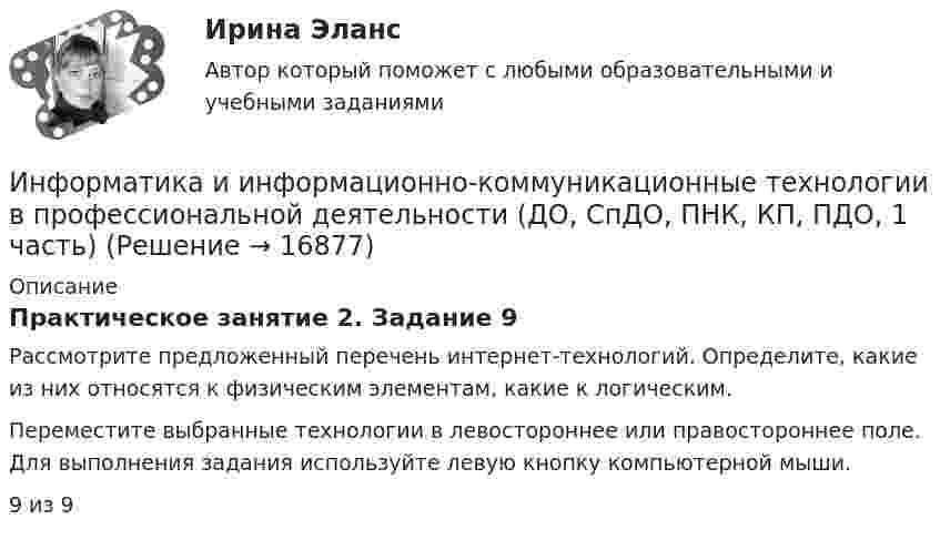      
          Описание
          Практическое занятие 2. Задание 9Рассмотрите предложенный перечень интернет-технологий. Определите, какие из них относятся к физическим элементам, какие к логическим.Переместите выбранные технологии в левостороннее или правостороннее поле. Для выполнения задания используйте левую кнопку компьютерной мыши.9 из 9  
            
            
            Информатика и информационно-коммуникационные технологии в профессиональной деятельности (ДО, СпДО, ПНК, КП, ПДО, 1 часть)Информатика и информационно-коммуникационные технологии в профессиональной деятельности (ДО, СпДО, ПНК, КП, ПДО, 1 часть)Информатика и информационно-коммуникационные технологии в профессиональной деятельности (ДО, СпДО, ПНК, КП, ПДО, 1 часть)Информатика и информационно-коммуникационные технологии в профессиональной деятельности (ДО, СпДО, ПНК, КП, ПДО, 1 часть)Информатика и информационно-коммуникационные технологии в профессиональной деятельности (ДО, СпДО, ПНК, КП, ПДО, 1 часть)Информатика и информационно-коммуникационные технологии в профессиональной деятельности (ДО, СпДО, ПНК, КП, ПДО, 1 часть)Информатика и информационно-коммуникационные технологии в профессиональной деятельности (ДО, СпДО, ПНК, КП, ПДО, 1 часть)Информатика и информационно-коммуникационные технологии в профессиональной деятельности (ДО, СпДО, ПНК, КП, ПДО, 1 часть)Информатика и информационно-коммуникационные технологии в профессиональной деятельности (ДО, СпДО, ПНК, КП, ПДО, 1 часть)Информатика и информационно-коммуникационные технологии в профессиональной деятельности (ДО, СпДО, ПНК, КП, ПДО, 1 часть)Информатика и информационно-коммуникационные технологии в профессиональной деятельности (ДО, СпДО, ПНК, КП, ПДО, 1 часть)Информатика и информационно-коммуникационные технологии в профессиональной деятельности (ДО, СпДО, ПНК, КП, ПДО, 1 часть)Информатика и информационно-коммуникационные технологии в профессиональной деятельности (ДО, СпДО, ПНК, КП, ПДО, 1 часть)Информатика и информационно-коммуникационные технологии в профессиональной деятельности (ДО, СпДО, ПНК, КП, ПДО, 1 часть)