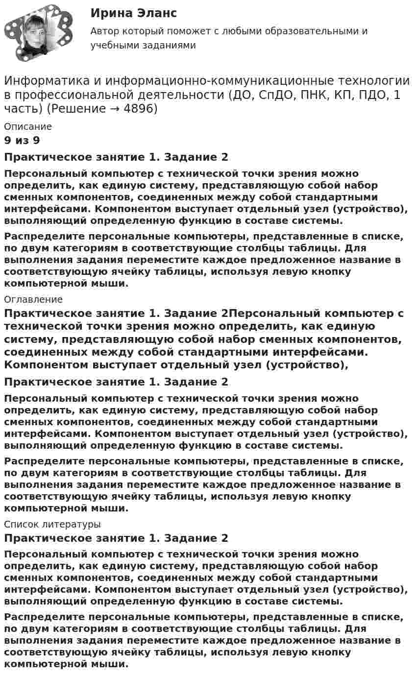      
          Описание
          9 из 9Практическое занятие 1. Задание 2Персональный компьютер с технической точки зрения можно определить, как единую систему, представляющую собой набор сменных компонентов, соединенных между собой стандартными интерфейсами. Компонентом выступает отдельный узел (устройство), выполняющий определенную функцию в составе системы.            Распределите персональные компьютеры, представленные в списке, по двум категориям в соответствующие столбцы таблицы. Для выполнения задания переместите каждое предложенное название в соответствующую ячейку таблицы, используя левую кнопку компьютерной мыши. 
          Оглавление
          Практическое занятие 1. Задание 2Персональный компьютер с технической точки зрения можно определить, как единую систему, представляющую собой набор сменных компонентов, соединенных между собой стандартными интерфейсами. Компонентом выступает отдельный узел (устройство), выполняющий определенную функцию в составе системы.            Распределите персональные компьютеры, представленные в списке, по двум категориям в соответствующие столбцы таблицы. Для выполнения задания переместите каждое предложенное название в соответствующую ячейку таблицы, используя левую кнопку компьютерной мыши. 
          Список литературы
          Практическое занятие 1. Задание 2Персональный компьютер с технической точки зрения можно определить, как единую систему, представляющую собой набор сменных компонентов, соединенных между собой стандартными интерфейсами. Компонентом выступает отдельный узел (устройство), выполняющий определенную функцию в составе системы.            Распределите персональные компьютеры, представленные в списке, по двум категориям в соответствующие столбцы таблицы. Для выполнения задания переместите каждое предложенное название в соответствующую ячейку таблицы, используя левую кнопку компьютерной мыши.
            
            
            Информатика и информационно-коммуникационные технологии в профессиональной деятельности (ДО, СпДО, ПНК, КП, ПДО, 1 часть)Информатика и информационно-коммуникационные технологии в профессиональной деятельности (ДО, СпДО, ПНК, КП, ПДО, 1 часть)Информатика и информационно-коммуникационные технологии в профессиональной деятельности (ДО, СпДО, ПНК, КП, ПДО, 1 часть)Информатика и информационно-коммуникационные технологии в профессиональной деятельности (ДО, СпДО, ПНК, КП, ПДО, 1 часть)Информатика и информационно-коммуникационные технологии в профессиональной деятельности (ДО, СпДО, ПНК, КП, ПДО, 1 часть)Информатика и информационно-коммуникационные технологии в профессиональной деятельности (ДО, СпДО, ПНК, КП, ПДО, 1 часть)Информатика и информационно-коммуникационные технологии в профессиональной деятельности (ДО, СпДО, ПНК, КП, ПДО, 1 часть)✅ Информатика и информационно-коммуникационные технологии в профессиональной деятельности 59 вопросов СИНЕРГИЯ МТИ 2022💯 Информатика и информационно-коммуникационные технологии в профессиональной деятельности (все ответы на тест Синергия / МТИ / МосАП, апрель 2023)💯 Информатика и информационно-коммуникационные технологии в профессиональной деятельности (все ответы на тест Синергия / МТИ / МосАП, декабрь 2022)💯 Информатика и информационно-коммуникационные технологии в профессиональной деятельности (все ответы на тест Синергия / МТИ / МосАП, март 2023)💯 Информатика и информационно-коммуникационные технологии в профессиональной деятельности (все ответы на тест Синергия / МТИ / МосАП, ноябрь 2022)💯 Информатика и информационно-коммуникационные технологии в профессиональной деятельности (все ответы на тест Синергия / МТИ / МосАП, октябрь 2022)💯 Информатика и информационно-коммуникационные технологии в профессиональной деятельности (все ответы на тест Синергия / МТИ / МосАП, сентябрь 2022)